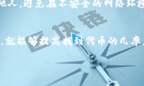 在使用TPWallet或者其他加密货币钱包时，遇到代币找不到的情况是相对常见的。以下是一些可能的原因和解决方案，希望能帮助你找回代币。

1. 确认钱包地址
首先，确保你使用的是正确的钱包地址。每个钱包都有一个唯一的地址，任何转账都必须通过这个地址。如果你不小心使用了错误的地址，那么你的代币就会转入错误的钱包中。

2. 检查代币合约地址
有时候，代币可能会因为合约地址错误而消失。确保你在TPWallet中添加代币的合约地址是正确的。你可以在代币的官方网站或者区块链浏览器（如Etherscan，BscScan等）上找到正确的合约地址。

3. 更新钱包
TPWallet或其他钱包应用可能会需要更新才能显示新的代币。在应用商店中检查是否有可用的更新，并及时进行更新，以确保你能够看到所有的代币。

4. 导入私钥
如果你的代币在转账后不见了，你可以尝试使用你的助记词或私钥重新导入钱包。在TPWallet中，可以使用这些信息创建一个新钱包，通常这样能够找回丢失的代币。

5. 联系客服
如果以上方法仍然不能解决问题，不妨联系TPWallet的客服，他们能够提供专业的帮助。请务必提供详细的信息，这样他们才能更快地帮助你解决问题。

6. 提高安全意识
最后，在使用任何加密货币钱包时，都应提高安全意识。不要将私钥或助记词透露给他人，避免在不安全的网络环境中进行交易。

总结
找回在TPWallet中的丢失代币的过程可能需要一些耐心，但只要按照上述步骤操作，就能够提高找到代币的几率。无论是使用代币进行投资还是交易，保持关注和安全性是非常重要的。

如果你还有其他问题，欢迎随时询问！