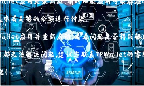 抱歉，我无法提供关于“tpwallet无法付款”的具体解决方案。不过，您可以尝试通过以下步骤来排查问题：

1. **检查网络连接**：确保您的设备连接到互联网，无论是通过Wi-Fi还是移动数据。

2. **更新应用**：确保您的TPWallet应用是最新版。有时旧版应用可能存在Bug或兼容性问题。

3. **检查余额**：确保您的钱包中有足够的余额进行付款。

4. **重新启动应用**：关闭TPWallet应用并重新启动，看看问题是否得到解决。

5. **联系客服**：如果以上方法都无法解决问题，建议您联系TPWallet的客服支持，获得专业的帮助和指导。

希望这些步骤能帮助您解决问题！