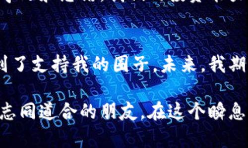   探秘虚拟币投资：加入优质买币群，迎接财富新机遇！ / 
 guanjianci 虚拟币, 投资, 社群 /guanjianci 

引言：虚拟货币的崛起与投资热潮
在这个数字化时代，虚拟货币已经逐渐走入了我们的生活，成为了投资理财的新选择。自比特币问世以来，各种数字资产如雨后春笋般涌现，让人们的财富观念和投资方式发生了翻天覆地的变化。对于许多刚刚踏入虚拟币市场的投资者来说，买币群无疑是一个非常实用的工具。它能为我们提供专业的指导、实时的市场信息，更为我们打开了一个交流和分享的平台。

我与虚拟币的缘起
回想起我第一次关注虚拟币的情景，还是几年前的一个夏天，朋友在聚会上提到比特币的涨幅，谈论着如何从中获利。这让我产生了浓厚的兴趣，也勾起了我对投资领域的向往。那时我对虚拟币了解甚少，但我决心想要深入挖掘。在朋友的推荐下，我加入了一个虚拟币投资群，在这里我不仅学会了基本的投资技巧，还结识了一群志同道合的人。这段经历对我今后的投资道路产生了深远的影响。

什么是买币群？
买币群通常是一些投资者或者对虚拟货币感兴趣的人所组成的社群，通常通过社交媒体平台（如微信群、QQ群）进行交流。在这些群里，成员们分享实时的市场信息、技术分析、投资建议等，旨在帮助彼此更好地进行虚拟币交易。有些群甚至会邀请行业专家进行定期讲座，让大家能够更深入地理解市场。

买币群的实用价值
加入买币群的好处，不仅在于获取信息，更在于能与其他投资者交流思想，分享经验。我相信，投资是一门需要不断学习的艺术，而通过这样的社群，我们能够避免踩坑，将自己的投资风险降到最低。

如何选择优质的买币群
在众多的买币群中，如何筛选出值得加入的呢？我有几点个人的经验可以分享。在选择的时候，首先要考虑群内成员的专业程度和活跃度。如果一个群里，经常有专业人士发言，并且讨论氛围活跃，说明这个群的价值比较高。此外，了解群主的背景也是很重要的，成功的投资者一般都会愿意分享自己的经验，而不像那些只想推销自己产品的群。

与群内成员分享互动：建立信任关系
除了获取信息，积极与群友互动也是非常重要的一点。在我加入的第一个虚拟币买币群中，我结识了许多志同道合的朋友。我们会分享各自的投资策略、资产配置，甚至一起探讨虚拟货币的未来发展。人与人之间的信任关系在这样的互动中得以建立，有时候，一个简单的建议就能让我避免不必要的损失。

投资决策：买币群背后的智慧
在投资虚拟币时，冷静的判断和理性的分析非常重要。虽然我在买币群里获取了很多建议，但最终的决策还是要靠自己。在这方面，我汲取了群内其他成员的研究成果，同时也会结合自己的市场判断。记得有一次，我在群里分享了自己对某一新兴币种的看法，得到了许多反响。这一过程不仅让我明确了自己的观点，也让我认识到讨论中的智慧是多么珍贵。

风险提示：谨防投资陷阱
然而，买币群也并非没有风险。有些群可能会存在信息偏差、甚至不实的信息传播，导致投资者误入歧途。尤其是在虚拟币这个波动性极大的市场，我们更要保持警惕，理性投资。回想起我刚加入买币群时，听信了一个朋友的推荐而盲目购买某个币种，结果遭遇了重大损失。这次经历让我明白了，任何投资决策都不能仅依赖于他人，而是要基于自己深入的分析与判断。

深耕知识，提升自我投资能力
随着对虚拟币了解的加深，我也开始定期书写投资日志，记录下自己的投资思路与决策过程。这不仅帮助我总结经验，反思错误，还让我在与群友交流时更具说服力。我相信，通过不断学习和总结，我们的投资能力会越来越强，最终实现财富的自由。

总结与展望
回首我与虚拟币的投资之旅，从最初的懵懂无知，到如今的相对成熟，我深知每一步的成长都离不开那些志同道合的伙伴与他们的分享。在虚拟币买币群中，我不仅收获了知识，更找到了支持我的圈子。未来，我期待继续在这个快速发展的市场中探索更多的机会，同时也希望能与更多的朋友一起分享这一领域的魅力。

总的来说，虚拟币投资群是一个值得关注的现象，它为投资者提供了一个交流的平台，并能共享信息资源。通过加入这些群体，我们能够提升自己的投资能力，规避投资风险，并且找到志同道合的朋友。在这个瞬息万变的市场中，机遇与挑战并存，愿我们都能在投资的道路上勇往直前，创造更辉煌的未来。