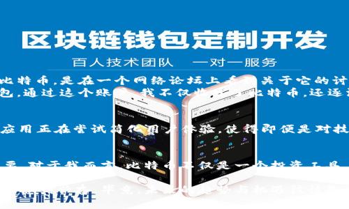 比特币的虚拟账户是指用于存储和管理比特币的数字钱包或地址。与传统银行账户不同，比特币账户并不依赖于银行或其他金融机构，而是基于区块链技术的去中心化网络。这一概念对于许多人来说仍然比较新颖，尤其是对那些习惯于使用传统金融系统的人。接下来，我们将深入探讨比特币的虚拟账户，包括它的结构、用途、安全性以及用户在使用时需要注意的事项。

什么是比特币的虚拟账户？
比特币的虚拟账户可以理解为一个存储比特币的地址。每个比特币账户包含一个公钥和一个私钥。公钥类似于银行账户号码，可以给其他人发送比特币；而私钥则相当于密码，只有你拥有这个私钥才能控制与你的公钥相关联的比特币。由于比特币是去中心化的，没有中央机构来管理这些账户，所以用户必须自行管理自己的私钥。

比特币账户的类型
比特币账户可以分为多种类型。最常见的包括：
ul
listrong热钱包：/strong热钱包是一直连接互联网的数字钱包，方便用户随时访问和使用比特币。例如手机应用、在线钱包服务等。/li
listrong冷钱包：/strong冷钱包是离线存储比特币的账户，通常用来长时间保存比特币。常见的方式包括硬件钱包或纸钱包。/li
listrong桌面钱包：/strong这种钱包软件安装在个人电脑上，用户可以完全控制其私钥，增强安全性。/li
listrong移动钱包：/strong适用于手机用户，方便随时随地进行交易。/li
/ul

比特币账户的用途
通过比特币的虚拟账户，用户可以实现多种用途，包括：
ul
listrong交易支付：/strong比特币可以用于购买商品和服务，越来越多的商家开始接受比特币支付。/li
listrong投资增值：/strong很多人将比特币视为一种投资工具，期待它的价值随时间增长。/li
listrong跨国转账：/strong与传统转账方式相比，比特币几乎可以实现零费用的快速跨国转账，这对于生活在不同国家的人们非常实用。/li
/ul

比特币账户的安全性
在讨论比特币的虚拟账户时，安全性是一个至关重要的议题。因为比特币一旦丢失或被盗，就无法找回，所以用户在使用比特币账户时，务必采取以下安全措施：
ul
listrong保护私钥：/strong私钥是控制比特币账户的唯一凭证，用户应确保私钥的安全，避免将其存储在不安全的地方。/li
listrong使用两步验证：/strong如果使用在线钱包，务必启用两步验证功能，增加账户的安全性。/li
listrong定期更新软件：/strong总是使用最新版本的钱包软件，确保享有最新的安全保护。/li
/ul

个人经验：我与比特币的初次接触
当我第一次听说比特币时，内心充满好奇，但也有些许怀疑。那时我大约十几岁，父母时常会讨论投资和储蓄，而我则沉浸在游戏和社交网络中。回想起第一次接触比特币，是在一个网络论坛上看到关于它的讨论，似乎所有人都在争论比特币的未来。我想，为什么不试着了解一下呢？
于是，我开始学习如何创建自己的虚拟账户。尽管那时候对这类技术一窍不通，但我仍然抱着好奇心，跟着网上的教程一步一步来。终于，我成功地创建了一个热钱包，通过这个账户，我不仅收发了比特币，还逐渐意识到了去中心化经济的魅力。

未来展望：比特币的虚拟账户将如何发展？
进入2024年，比特币的虚拟账户将继续演进。随着区块链技术的不断进步，我们可以期待更多的安全保障措施和用户友好型操作界面出现。例如，许多新兴的钱包应用正在尝试简化用户体验，使得即便是对技术不擅长的人也能快速掌握。此外，伴随着NFT和DeFi（去中心化金融）的热潮，比特币的虚拟账户也可能会承担更多新的功能，成为多元资产管理的重要工具。

总结：比特币的虚拟账户是未来金融的一部分
回顾比特币的虚拟账户，它不仅是一个简单的数字钱包，更是未来数字经济的重要组成部分。随着越来越多的人参与其中，理解其运作机制和安全要点显得尤为重要。对于我而言，比特币不仅是一个投资工具，更是一个让我拓宽视野、与全球经济接轨的机会。我期待未来能有更多的人加入这个去中心化的经济网络，共同探索数字货币的无限可能。

通过以上的探讨，我们不仅了解了比特币的虚拟账户，也见证了这项技术在生活中的应用和未来的发展方向。尽管比特币的世界充满未知，但正是这种不确定性让人感到兴奋，毕竟，未来的趋势与机遇往往是由那些愿意探索的人所开创的。