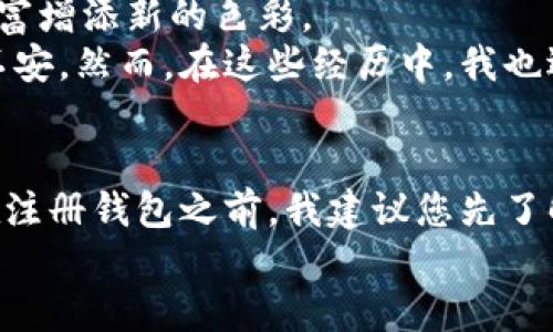 baioti轻松注册TPWallet以访问波场链：一步一步指南/baioti
TPWallet, 波场链, 加密钱包/guanjianci

引言
在数字货币的世界中，越来越多的人希望能掌握如何使用不同的平台和钱包来管理他们的资产。波场（TRON）作为一个基于区块链的生态系统，为用户提供了丰富的功能和优势。而TPWallet则是一款非常实用的加密钱包，尤其适合需要访问波场链的用户。在这篇文章中，我将为大家详细介绍如何注册TPWallet，并分享一些我个人的使用体验和感受。

TPWallet简介
TPWallet是一款支持多种区块链资产的数字钱包，尤其以其对波场链的支持而闻名。用户可以使用TPWallet安全地存储、转账和管理各种加密货币。对我来说，选择TPWallet的原因之一就是它的用户界面友好，并且对新手非常友好。初次接触加密钱包的我，也因为它简明的操作而感受到无比的轻松。

步骤一：下载TPWallet应用
首先，下载TPWallet应用是注册的第一步。可以前往应用商店（如Apple App Store或Google Play Store）搜索“TPWallet”，下载并安装应用。安装完成后，打开应用，会看到一个漂亮的用户界面，让人倍感期待。

步骤二：创建新钱包
在TPWallet的主界面上，点击“创建钱包”选项。这时，系统会提示你生成一个新的助记词（Recovery Phrase）。我记得当时我也是比较紧张，毕竟助记词是你钱包安全的根本。
助记词是由随机生成的一系列单词组成的字符串，用户需要妥善保管，不可泄漏。这也是我第一次真正意识到数字资产安全的重要性。为此，我选择了手写下来，并将其存放在一个安全的地方。

步骤三：确认助记词
创建助记词后，TPWallet会要求用户确认刚刚生成的助记词。这个步骤非常重要，因为它确保用户在创建过程中并未遗忘或遗漏任何单词。我当时把每个单词都仔细核对了一遍，生怕出错。确认无误后，就可以进入下一步了。

步骤四：设置密码
在确认助记词后，你需要设置一个强密码。选择一个独特且复杂的密码，尽量避免使用生日、简单数字等容易被猜到的组合。安全性是数字钱包最重要的特征之一，我建议设置一个既难以破解又容易记住的密码。

步骤五：完成注册
在设置完密码后，注册过程就基本完成了。你会看到TPWallet的主界面，显示你的钱包地址以及你的可用资产。此时，你已成功注册并可以开始使用波场链及其他加密资产。
能够顺利完成注册后，我感到一阵欣慰，仿佛在数字货币的海洋中，打开了一扇新的大门。

如何在TPWallet中添加波场链资产
成功注册钱包后，接下来便是如何添加波场链资产。我很快就意识到这一步的重要性，因为只有拥有资产才能进行后续的交易和操作。
在钱包主界面，你可以看到“添加资产”的选项。选择波场链，然后输入你希望添加的波场代币（如TRX）的数量。此时，确保你已经通过其他渠道（如交易所）购买了TRX，并把它们转入你的TPWallet地址。
这一过程让我感受到数字货币转账的便捷，几秒钟的时间，资产就顺利转入了我的钱包。

个人体验与感想
在使用TPWallet的过程中，我不断地学习和探索。每当我看到资产增长时，内心的激动是无法用言语形容的。每一次转账，每一笔收益，仿佛都是在为我的数字财富增添新的色彩。
当然，使用加密钱包的过程也并非总是一帆风顺。在市场波动剧烈时，我曾经有过惊慌失措的时刻。尤其是当我看到某个币种的价格暴跌时，我会感受到深深的不安。然而，在这些经历中，我也逐渐学会了冷静应对，明白了投资的风险与收益是并存的道理。

总结与建议
通过这篇文章，我希望大家能对如何注册TPWallet及使用波场链有更清晰的认识。数字货币的世界是充满机遇的，但同时也需要我们保持警惕和明智的决策。在注册钱包之前，我建议您先了解市场，做好充分的准备。
未来，我也希望能与大家分享更多关于数字货币的想法与心得。让我们在这条路上共同成长，一起探索更广阔的知识海洋。