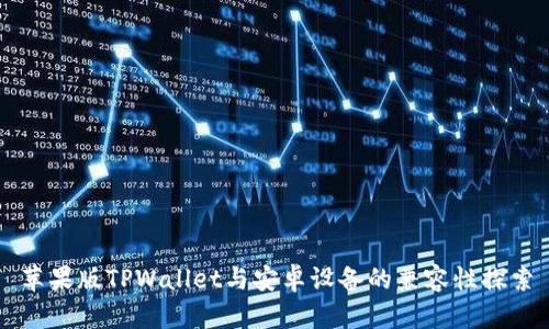 苹果版TPWallet与安卓设备的兼容性探索