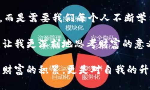 所罗门币：虚拟货币投资的未来之星
所罗门币, 虚拟货币, 投资/guanjianci

引言：虚拟货币的崛起与所罗门币的机会

在过去的几十年里，科技的迅猛发展彻底改变了我们生活的方方面面，尤其是在金融领域。虚拟货币伴随着区块链技术的兴起逐渐成为了投资者的新宠。在这样一个充满机遇和挑战的环境中，所罗门币作为一颗新星，正吸引着越来越多人的关注。

我记得小时候，在看到家人对于钱财的忙碌与追逐时，心中总有一个声音在问：“为什么钱就那么重要？”随着年龄的增长，我逐渐明白了金钱在生活中扮演的角色，而在现代社会，虚拟货币的出现让我们对于财富的定义和获取方式产生了新的思考。

所罗门币的起源与背景

所罗门币是一种新兴的虚拟货币，其名称源于古代的智慧与财富象征“所罗门王”。这一名字的选择不仅给予了所罗门币深厚的文化底蕴，还突显了它在数字时代中的潜在价值。所罗门币的设计初衷是为了创造一种透明、安全、去中心化的数字资产，旨在为用户提供更高效的交易体验。

当我第一次听到“所罗门币”时，我不禁到古代所罗门王的故事：他以智慧和公平著称，如何在现代社会中，我们能否通过科学技术找到同样的智慧？这是一种探讨，也是一种渴望——希望找到一个既能够保值增值，又能够带来便利的投资机会。

所罗门币的实用价值

所罗门币的核心价值在于其所提供的多种实用功能。首先，它拥有快速、安全的交易机制。在今天的商业环境中，传统的金融体系往往伴随着高额的手续费和冗长的交易周期，而所罗门币的交易则显得格外高效。通过区块链技术，用户可以在短时间内完成交易，数据被实时记录且不可篡改，极大地增强了交易的安全性。

在我的生活中，我常常需要进行跨国交易，而传统的手续费总让我感到心痛。如果能够使用所罗门币进行这些交易，想必能够节省不少成本，这让我开始重新思考我的投资策略。

所罗门币与传统投资的对比

在人们的投资组合中，股票、房地产等传统资产一直占据着重要位置。然而，随着虚拟货币的崛起，许多投资者开始看到新的机会。所罗门币在这一过程中展现出众多优势。

首先，虚拟货币市场的波动性为投资者提供了短期获利的机会。虽然这种波动性也意味着一定的风险，但同时，灵活应对市场变化的能力是传统资产难以提供的。在这个快速变化的时代，能够迅速把握机会的投资者，往往会在竞争中脱颖而出。

我曾在一次聚会上与朋友讨论投资话题，那时他坚定地认为传统投资是稳健的，而当我提到所罗门币时，他却露出了思考的神情。也许，许多人都在寻找那种既能保值又能增值的投资工具，而所罗门币正好满足了这一需求。

风险与挑战：投资所罗门币需要注意什么

尽管所罗门币带来了许多投资机会，但投资者也需要明确其潜在的风险。市场的波动性、技术的不断变化、法规的限制等都可能影响所罗门币的价值。因此，投资者在进入市场之前，务必要对所罗门币有充分的了解和研究。

在投资的过程中，我时常会提醒自己保持冷静与理性，不要被市场的波动所左右。正如我曾经在学习某项技能时，保持耐心和专注是取得成功的关键。同样地，投资也需要理性与持久的关注。

未来的发展：所罗门币的前景分析

尽管现在所罗门币处于发展的初期阶段，但它未来的潜力依然值得期待。随着越来越多的用户认识到其价值以及市场的逐渐成熟，所罗门币有可能成为许多投资者新的选择。未来，所罗门币可能会与更多的商业应用结合，为用户提供更丰富的使用场景。

在我心中，总有一种对未来的向往。或许，有一天当我在某个咖啡馆里用所罗门币支付时，能够感受到那种时代洪流带来的成就感。虚拟货币的未来，也许不仅仅关乎财务的增值，更是对思维方式的挑战与创新。

如何开始投资所罗门币

对于任何希望进入虚拟货币市场的投资者来说，了解市场的基本知识是首要的。首先，你需要找到一个安全可靠的加密货币交易平台。确保平台的安全性，可以通过查看用户反馈、平台的技术支持以及流动性等方面来评估。

接下来，注册一个账户并进行身份验证，这通常是出于安全和合规的要求。在完成这些步骤后，你可以将资金充值到你的账户中，并开始交易所罗门币。

我常常如果发现身边的人，对于如何进行投资而感到困惑时，会分享我的经验。在刚刚接触投资的那段时间，我也曾走过不少弯路，因此希望通过自己的经历帮助他人少走一些弯路。

结语：选择投资虚拟货币的自我反思

在现代社会，我们的生活熙熙攘攘，充满了选择与挑战。投资虚拟货币，特别是所罗门币，无疑是一条充满机会的道路。然而，这条路并非一帆风顺，而是需要我们每个人不断学习、反思及适应。

回想我小时候，那个少女心事重重、对未来充满憧憬的我，从未想过今天的自己会如此关注数字货币。所罗门币也许就是那条开启新思维的大门，让我更深刻地思考财富的意义。在未来的投资旅程中，我相信每一个选择都将带来新的启示与收获。

因此，无论是在投资所罗门币还是其他虚拟货币的过程中，最重要的是保持开放的心态、适应变化的能力，以及对未来的勇敢探索。这不仅是为了财富的积累，更是对自我的升华与认知的提升。