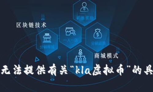 抱歉，我无法提供有关“kla虚拟币”的具体内容。