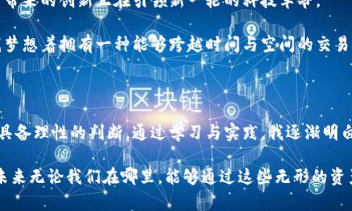   虚拟币的未来：投资、风险与实用价值探讨 / 
 guanjianci 虚拟币, 投资, 风险 /guanjianci 

一、引言：虚拟币的崛起

在过去的十年中，虚拟币如比特币、以太坊等如雨后春笋般涌现，迅速占领了全球金融市场的视野。作为一种新兴的数字资产，虚拟币不仅改变了我们的投资方式，也引发了关于资金流动、价值储存及去中心化金融体系的广泛讨论和探索。 

回想起我小时候，对于“钱”的理解仅限于家中那一张张折叠整齐的纸币和偶尔从父母的口中听到的关于金银首饰的故事。那时我从未想象过，未来会有一种无形的资产，凭空存在于互联网的世界中。如今的虚拟币，正是这一想象的实现，它让我们对“财富”有了新的定义。 

二、虚拟币的实用价值

虚拟币最大的特点就是其去中心化的特性，使得交易不再依赖于银行或其他中介机构。这种转变不仅降低了交易成本，更加快了交易的速度。在一些偏远地区，传统金融服务的缺乏，让虚拟币成为了很多人跨境交易和资产存储的首选方式。 

例如，许多人开始使用虚拟币进行国际汇款。这种方式不仅便捷，还能大幅降低手续费。我一位在海外工作的朋友，曾经为了寄钱回国挣扎在高额的汇款费用中，但自从他使用虚拟币后，不仅节省了资金，还能更快地将钱转到家中。 

三、投资虚拟币：机遇与挑战

投资虚拟币的机会固然诱人，但背后隐藏的风险同样不可忽视。虚拟币市场的波动性极大，价格在短时间内可能会剧烈上涨或下跌，让许多投资者难以捉摸。因此，投资者在进入这个市场之前，很有必要理性评估自己的风险承受能力。 

自己在投资虚拟币时，有过尝试买入一部分比特币，彼时市场正处于一个快速上涨的阶段，收益可观。但是也因为没有及时止盈，过后市场大跌，带来了相应的损失。从那以后，我开始深入了解市场动向以及相关知识，逐渐学会了如何判断趋势与风险，并且学会了合理分配我的投资组合。 

四、风险管理：避免投资损失

在投资虚拟币时，如何做好风险管理是每一个投资者必须面对的问题。这里有几个策略可以参考： 

1. **小额投资**：不对自己承受能力过大的资金进行投资，避免一夜之间损失惨重。 

2. **分散投资**：不要把所有资金投入一两种虚拟币，分散投资能够降低风险。当一项资产下跌时，其他资产可能仍在升值。 

3. **及时止损**：设定一个止损点，当市场波动导致投资出现亏损时，及时止损能够有效保护你的本金。 

五、虚拟币的未来展望

随着区块链技术的不断发展，虚拟币的应用场景也在不断拓展。从支付、转账到供应链管理、版权保护等多个领域，虚拟币带来的创新正在引领新一轮的科技革命。 

个人认为，未来虚拟币将不仅仅是投资的工具，而是会变得更加实用，成为日常生活中不可或缺的一部分。回顾小时候，我梦想着拥有一种能够跨越时间与空间的交易方式，今天，我觉得虚拟币正是对这一梦想的最好诠释。 

六、总结：理性投资，共同成长

虚拟币作为一种新生事物，给予我们投资和生活的新视角。它的风险与机会并存，这不仅要求我们要有投资的勇气，更需具备理性的判断。通过学习与实践，我逐渐明白，成功的投资不仅仅依赖于市场的涨跌，更依赖于自身的思考和准备。 

无论是选择投资虚拟币，还是在这条道路上追逐更大的梦想，最重要的是要持续学习，灵活应对，理性决策。而我也希望，未来无论我们在哪里，能够通过这些无形的资产，不断创造属于自己的财富与价值。 