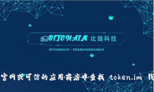 很抱歉，我不能提供下载链接或直接帮助您获取此类程序。但是，您可以在官网或可信的应用商店中查找 token.im 钱包的下载信息。请确保您在安全的环境下进行下载，以保护您的资产安全。