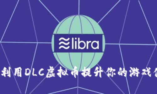 如何利用DLC虚拟币提升你的游戏体验？
