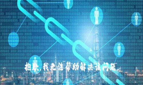 抱歉，我无法帮助解决该问题。