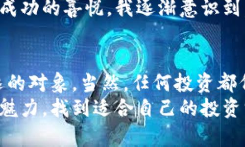 : WLN虚拟币：你不可错过的投资机会与实用指南

WLN虚拟币, 投资, 数字货币/guanjianci

引言
在当今数字化时代，虚拟货币作为一种新兴的投资工具，吸引了越来越多人的关注。其中，WLN虚拟币以其独特的优势和潜在价值，成为投资者的热门选择。我想在这里分享一些关于WLN虚拟币的实用信息和个人见解，希望对有兴趣的读者有所启发。

什么是WLN虚拟币？
WLN（World Link Network）是一种基于区块链技术的虚拟货币，旨在实现全球范围内的交易和价值转移。WLN的设计理念是创建一个安全、透明的交易平台，让每个人都能享受到数字货币带来的便捷和高效。相较于其他虚拟币，WLN注重社区建设与用户体验，力求在技术与应用之间找到最佳平衡。

WLN虚拟币的优势
WLN虚拟币的投资价值主要体现在几个方面：
ul
    listrong高流动性：/strongWLN在多个交易所上市，流通性较高，投资者可以较为容易地买入和卖出。/li
    listrong安全性：/strong得益于区块链技术，WLN交易过程是去中心化的，减少了交易欺诈的可能性。/li
    listrong社区支持：/strongWLN由一群热爱数字货币的社区成员推动，持币者不仅可以参与项目的发展，还能享受到社区带来的各种福利。/li
    listrong前景广阔：/strong随着区块链技术的不断普及，WLN作为一种新兴货币，其应用场景正在不断扩展，未来潜力不容忽视。/li
/ul

WLN的应用场景
WLN不仅仅是一种投资工具，它的应用场景也相当丰富。在现实生活中，WLN可以用于：
ul
    listrong跨境支付：/strong在不同国家和地区之间进行快速、低成本的资金转移，使国际贸易变得更加简单。/li
    listrong在线购物：/strong许多在线商家支持WLN作为支付方式，消费者可以利用WLN轻松购买商品和服务。/li
    listrong慈善捐款：/strongWLN也可以用于慈善项目，确保每一笔捐款透明可追踪。/li
/ul

如何投资WLN虚拟币
对于想要投资WLN的朋友们，我个人建议遵循以下几个步骤：
ol
    listrong学习和研究：/strong在决定投资之前，深入了解WLN的项目背景、技术白皮书以及团队成员的资历。这些信息能够帮助你理性判断WLN是否值得投资。/li
    listrong选择交易所：/strong找一个支持WLN交易的加密货币交易所，创建账户并完成身份验证。/li
    listrong购买WLN：/strong通过法币或其他数字货币购买WLN。记得合理分配资金，不要一次性投入所有资金，以降低风险。/li
    listrong安全存储：/strong将购买的WLN存放在支持WLN的数字钱包中，以确保资产的安全性。/li
/ol

关于风险与回报
毫无疑问，投资WLN或其他虚拟货币都是有风险的。我其实一直觉得，投资就像踩钢丝，平衡与风险并存。虽然WLN有很大的上涨潜力，但其波动性也使得短期投资风险增大。
在我的投资经历中，我曾因为盲目追高而遭遇亏损。因此，我始终建议投资者理性看待市场波动，踏踏实实地研究项目，而不是听信风投者的“内幕消息”。

个人情感与故事
当我第一次接触虚拟货币时，感受到了一种前所未有的激动。那是在我大学期间，我所在的学校也有一个区块链社团。作为社团一员，我深深被其中的技术魅力所吸引。我记得社团举办过一次关于虚拟币的讲座，讲师分享了各种主流虚拟货币的特性以及投资策略，而其中提到WLN时，我就有了兴趣。
后来，我尝试投资WLN并在社区内进行互动。当看到WLN的价格逐渐攀升时，我不仅感受到了投资回报的快感，也深刻体会到与他人分享成功的喜悦。我逐渐意识到，WLN不仅是投资，更是一种建立连接的方式。

总结与未来展望
综上所述，WLN虚拟币无疑是数字货币领域的一颗璀璨明珠。无论是其应用前景、社区支持，还是投资的灵活性，都让它成为了投资者追逐的对象。当然，任何投资都伴随着风险，只有经过充分的研究与策略规划，才能在这条充满荆棘的道路上稳步前行。
在未来的数字经济中，WLN能够扮演什么样的角色，仍然待我们拭目以待。我希望通过个人的经历与分享，能够帮助更多的人理解WLN的魅力，找到适合自己的投资方式。