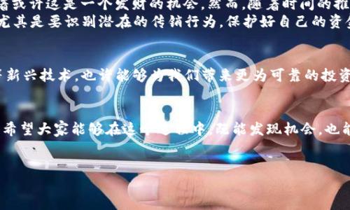 在回答“什么币是虚拟币传销”这个问题之前，我们首先需要了解虚拟币和传销的基本概念。

什么是虚拟币？
虚拟币，又称数字货币或加密货币，是基于区块链技术而出现的一种新兴的货币形态。它们通常不受任何国家或政府机构的控制，使用密码学技术保证交易的安全性和匿名性。比特币是最早的虚拟币，而现在市场上涌现出许多不同种类的虚拟币，如以太坊、莱特币、瑞波币等。

什么是传销？
传销是一种以拉人头、发展下线为主要特征的销售模式，通过几何级数的人员扩展，实现利润分配。这种模式往往只关注新成员的加入，而不仅仅是产品的销售，导致许多参与者在投资后无法获得预期的收益。传销通常伴随有欺诈性质，甚至在许多国家是非法的。

虚拟币传销的本质
虚拟币传销是指某些虚拟货币项目通过发展下线和拉人头的方式来获取利益，而不是通过实际的产品销售或真实的投资回报来实现盈利。参与者常常被承诺高额回报，以吸引更多人加入。这不仅给投资者带来极大的风险，甚至可能导致整个项目的崩溃。

如何识别虚拟币传销？
识别虚拟币传销非常重要，以下是一些常见的特征：
ul
    listrong高额回报承诺：/strong如果某个项目许诺的回报远高于市场正常水平，很可能是传销。/li
    listrong复杂的收益结构：/strong如果收益来自于发展下线而非产品销售，尤其是结构复杂的收益分配，很可能是传销。/li
    listrong缺乏透明度：/strong项目方如果不愿意公开项目的详细信息和资金流向，很可能是套牢投资者的手段。/li
    listrong社交媒体宣传：/strong传销项目常常通过社交媒体大肆宣传，利用网络的信任效应吸引参与者。/li
/ul

我个人的经历和感悟
我记得在我小时候，有一次我听到一个朋友在兴奋地谈论某个“新型虚拟货币”，他说只要投资，未来就能赚很多钱。当时我对此十分感兴趣，想着或许这是一个发财的机会。然而，随着时间的推移，我却发现这个币种在市场上毫无立足之地。后来很多参与者，包括我那个朋友，都损失惨重，这让我对虚拟币的投机行为有了更深入的反思。
虚拟币市场确实是一个充满机遇与风险的地方。作为一个曾经历过这样的骗局的人，我想对大家说：在投资前一定要做充分的调研，了解市场，尤其是要识别潜在的传销行为。保护好自己的资金，才是长久之计。

未来展望
随着区块链技术的发展，未来的虚拟币市场可能会出现更多的合规项目和健康发展的机会。诸如去中心化金融（DeFi）和非同质化代币（NFT）等新兴技术，也许能够为我们带来更为可靠的投资方式。我们应该保持开放的心态，勇于尝试，但同时也要时刻保持警惕，避免陷入传销的陷阱中。

总结
在当今瞬息万变的金融世界中，投资者需要具备一定的判断力。虚拟币传销是一个严重的问题，我们必须提高警惕，掌握相关知识，以规避风险。希望大家能够在这个过程中，既能发现机会，也能保护自己，确保在虚拟币的海洋中安全航行。

虚拟币, 传销, 投资风险/guanjianci
如何识别虚拟币传销：避免投资陷阱的实用指南