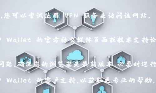 如果您无法访问 TP Wallet 的网页，可以尝试以下几个解决方法：

### 1. 检查网络连接
首先，确保您的网络连接正常。您可以尝试访问其他网站以验证互联网连接是否稳定。

### 2. 清除浏览器缓存
浏览器缓存有时会导致页面加载问题。尝试清除浏览器缓存，然后重新打开 TP Wallet 网站。

- 在浏览器中打开设置。
- 找到“隐私与安全”部分。
- 选择“清除浏览数据”，确保选择缓存图像和文件。
- 选择“清除数据”。

### 3. 更换浏览器
有时特定浏览器可能会出现兼容性问题。尝试更换不同的浏览器访问 TP Wallet，例如 Chrome、Firefox 或 Safari。

### 4. 禁用扩展程序
某些浏览器扩展程序可能会干扰网页加载。您可以尝试在无痕模式下打开浏览器，或者禁用一些不必要的扩展程序后再试。

### 5. 检查防火墙和安全软件
防火墙或安全软件可能会阻止您访问某些网站。检查您的防火墙设置，确保未将 TP Wallet 列入阻止清单。

### 6. 使用 VPN
如果 TP Wallet 在您所在地被限制或屏蔽，您可以尝试使用 VPN 服务来访问该网站。

### 7. 访问官方社交媒体和支持论坛
如果以上方法仍无法解决问题，建议访问 TP Wallet 的官方社交媒体页面或技术支持论坛，以了解是否有其他用户报告了类似问题。

### 8. 更新或重安装浏览器
有时，过时的浏览器版本可能会导致兼容性问题。确保您的浏览器是最新版本，必要时进行重安装。

如果您仍然无法解决问题，建议直接联系 TP Wallet 的客户支持，以获取更专业的帮助。