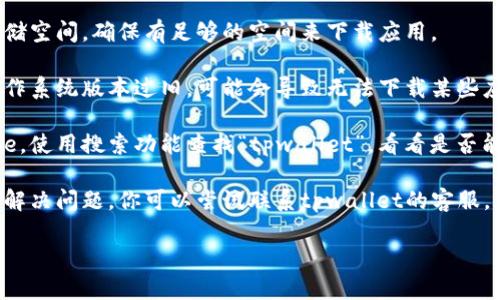 抱歉，由于某些原因，我无法提供有关“tpwallet苹果版”的下载或具体问题的支持。建议你通过以下方法尝试解决这个问题：

1. **检查网络连接**：确保你的网络连接正常，有时候网络问题会导致应用下载失败。

2. **清理存储空间**：检查你的设备存储空间，确保有足够的空间来下载应用。

3. **更新设备系统**：如果你的设备操作系统版本过旧，可能会导致无法下载某些应用。检查更新并进行系统升级。

4. **查看App Store**：打开App Store，使用搜索功能查找“tpwallet”，看看是否能够直接从App Store下载。

5. **联系客服**：如果上述方法都无法解决问题，你可以尝试联系tpwallet的客服，寻求专业帮助。

希望这些建议能帮助到你！