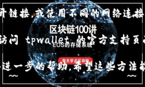 如果你遇到 tpwallet 打不开的链接问题，可以尝试以下几个步骤来解决：

1. **检查网络连接**：首先确认你的网络连接正常，可以尝试打开其他网页或应用来确保网络没有问题。

2. **更换浏览器**：有时候浏览器的兼容性问题可能导致某些链接无法打开。尝试使用不同的浏览器，比如 Chrome、Firefox 或 Edge。

3. **清除浏览器缓存**：缓存可能会导致一些问题，清除浏览器的缓存和Cookie后再试一次。

4. **关闭浏览器扩展**：某些浏览器扩展可能会干扰网站的正常加载，可以尝试禁用所有扩展并重试链接。

5. **检查防火墙和安全设置**：如果你的设备或网络上有防火墙或者安全软件，检查是否有阻止 tpwallet 的链接。

6. **尝试不同的设备或网络**：如果可能，试着在另一个设备上打开链接，或使用不同的网络连接（例如，使用移动数据而不是 Wi-Fi）。

7. **访问官方支持或社区**：如果以上方法都不能解决问题，可以访问 tpwallet 的官方支持页面或相关论坛，查看是否有其他用户遇到类似问题或获取技术支持。

如果问题依旧存在，建议联系 tpwallet 的客服或技术支持以获得进一步的帮助。希望这些方法能够帮助你顺利打开链接！
