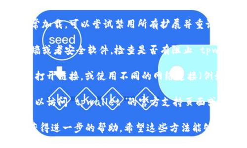 如果你遇到 tpwallet 打不开的链接问题，可以尝试以下几个步骤来解决：

1. **检查网络连接**：首先确认你的网络连接正常，可以尝试打开其他网页或应用来确保网络没有问题。

2. **更换浏览器**：有时候浏览器的兼容性问题可能导致某些链接无法打开。尝试使用不同的浏览器，比如 Chrome、Firefox 或 Edge。

3. **清除浏览器缓存**：缓存可能会导致一些问题，清除浏览器的缓存和Cookie后再试一次。

4. **关闭浏览器扩展**：某些浏览器扩展可能会干扰网站的正常加载，可以尝试禁用所有扩展并重试链接。

5. **检查防火墙和安全设置**：如果你的设备或网络上有防火墙或者安全软件，检查是否有阻止 tpwallet 的链接。

6. **尝试不同的设备或网络**：如果可能，试着在另一个设备上打开链接，或使用不同的网络连接（例如，使用移动数据而不是 Wi-Fi）。

7. **访问官方支持或社区**：如果以上方法都不能解决问题，可以访问 tpwallet 的官方支持页面或相关论坛，查看是否有其他用户遇到类似问题或获取技术支持。

如果问题依旧存在，建议联系 tpwallet 的客服或技术支持以获得进一步的帮助。希望这些方法能够帮助你顺利打开链接！