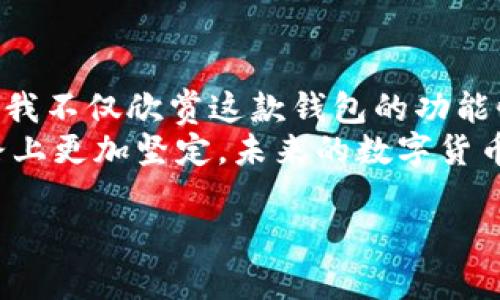 tpwallet：数字资产管理的安全港
引言
在数字货币的世界里，安全性始终是一个亘古不变的话题。随着区块链技术的普及和加密货币市场的繁荣，各类数字资产钱包层出不穷，而tpwallet则是其中备受关注的一款。在选择数字资产钱包时，很多用户会问：“tpwallet到底稳不稳？”

tpwallet的基本介绍
tpwallet是一款为用户提供多种加密货币存储、转账和交易服务的钱包应用。作为一款“非托管”钱包，tpwallet允许用户完全控制其私钥，这一点对于安全性而言至关重要。在这个日益数字化的时代，跟随我的思绪，我曾经也曾对这样的钱包充满过期待和疑惑。

安全性：tpwallet的核心优势
在我刚接触数字货币的那段时间，我曾感受过几次被盗的恐惧，尤其是当我听到朋友分享他们丢失资产的痛苦经历时，我也曾怀疑过这条路的安全性。然而，tpwallet采用了先进的加密技术和多重签名机制，大大提升了用户资产的安全性。
此外，tpwallet还提供了两步验证功能，加强了账户的安全防护。这让用户在登录和进行重要交易时，可以有效防止未授权的访问。可以说，这些安全措施不仅保护了我的资产，也给了我应有的安心感。

用户体验：简单易用的界面
除了安全性，用户体验也是选择钱包的重要因素。当我第一次下载tpwallet时，友好的界面和简单的操作让我深感舒适。作为一个数字货币的初学者，我不需要翻阅厚厚的使用手册，就能轻松上手。在数字货币的复杂世界里，这种简单直观的设计让我倍感亲切。
我依然记得，在我尝试进行首次交易时，界面下方的“发送钱”按钮亮眼得如同北极星，让我毫不犹豫地点了上去。交易过程流畅且没有任何卡顿，信息提示也十分友好，帮助我及时了解每一步的进展。良好的用户体验无疑增强了我对tpwallet的信任。

备案与合规性：tpwallet的合法性考量
在许多国家和地区加密货币法规尚不明确的情况下，tpwallet的合规性一直受到用户的关注。作为一个经验丰富的区块链爱好者，我知道，合规性意味着更多的保障。tpwallet在多个国家有良好的用户反馈，并且致力于遵循当地法律法规，这让我对其合法性有了更高的信心。
回想起我第一次在一个不合规钱包上尝试交易的情景，最后不仅耗时耗力，还欠下了一笔不小的损失。这次的教训让我明白，合规钱包的重要性，而tpwallet在这方面的努力，正好让我释放疑虑，步入一个更安全的交易环境。

社区与支持：共建生态圈
拥有一个活跃且支持的社区，可以让用户在遇到问题时有更多资源可以求助。我在使用tpwallet的过程中，发现它的用户社区非常活跃。不论是在官方论坛、社交媒体上，还是Telegram群组里，用户们总是乐于分享他们的经验和建议。
尤其在我遇到一些操作疑问时，总能在短时间内得到了满意的答案。这种强大的用户支持网路让我感受到以人为本的服务理念，真切地意识到我们并不孤单。正如我小时候在玩乐高积木时，常常和小伙伴们一起构建一个个梦想的城堡，现在在这个数字生态中，遇到问题时也能有同样的伙伴，有种温暖的归属感。

总结：tpwallet的稳健之路
通过对tpwallet各方面的探讨，我认为其安全性、用户体验、合规性以及社区支持等多重优势，都使其在众多数字货币钱包中脱颖而出。作为一个普通用户，我不仅欣赏这款钱包的功能性，更为其在保障用户资产安全上的努力而感到欣慰。
当然，每个工具和产品都有其局限性。一款钱包或许不能解决你在数字货币世界中遇到的所有问题，但一个稳定可靠的钱包，至少能让你在追寻梦想的道路上更加坚定。未来的数字货币市场仍将变化莫测，而我的希望则是，随着像tpwallet这样优秀的产品不断出现，我们能够在这个浪潮中更好地保护自己的资产，迈向更丰富的数字人生。

tpwallet：数字资产管理的安全港