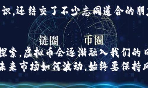虚拟币网：开启数字货币投资的新纪元
虚拟币, 数字货币, 投资/guanjianci

引言：数字时代的资金变革
在过去的十年里，虚拟币和数字货币的崛起彻底改变了我们对货币和投资的传统观念。随着比特币、以太坊等虚拟货币的兴起，越来越多的人开始投身于这个新兴的市场。我小时候对金钱的理解还停留在纸币和硬币上，但随着信息时代的到来，数字货币正在迅速取代以往的资金交易方式。我想，定期给大家分享一些关于虚拟币网的经验和见解，也许会对你们的投资之路有所启发。

什么是虚拟币？
虚拟币是指一种以数字形式存在的货币，通常基于区块链技术。与传统货币不同，虚拟币没有中央发行机构，而是通过去中心化的网络进行交易和记录。这一特点让虚拟币在安全性、透明度和交易效率等方面有了显著提升。不同于我小时候熟悉的银行体系，虚拟币的交易几乎是即时的，且交易费用相对较低，这让人对它充满了好奇和期待。

虚拟币网的概念与发展历程
虚拟币网通常是指提供虚拟币交易、投资、信息分享的平台。它的出现使得个人投资者能够方便地参与到这一新兴市场。早在2009年，比特币的问世便开启了虚拟币的时代，随之而来的各类数字货币如雨后春笋般冒出，市场不断扩展。随着技术的发展，越来越多的交易平台相继成立，例如币安、火币等，这些平台不仅提供交易服务，还有丰富的资讯和教育资源，帮助投资者更好地理解这一领域。

虚拟币的优势及风险
虽然虚拟币的前景被普遍看好，但我们也不能忽视其中蕴藏的风险。首先，虚拟币市场的波动性非常大，有时短短几天内价格就会发生翻天覆地的变化。以我个人的经历来看，当我第一次投资比特币时，它的价格从3000美元一路涨至了4万美元，我当时激动得几乎无法入睡。但随后它又经历了大幅回调，这让我意识到，要始终保持清醒的头脑，善于分析市场动向。
其次，虚拟币的安全性问题也引起了广泛关注。虽然区块链技术本身非常安全，但一些交易平台却可能存在安全隐患。我曾听说过不少用户由于登录钓鱼网站而失去自己的投资，这让我在选择交易平台时倍加小心。在使用虚拟币网时，我通常会认准那些有良好口碑、用户反馈积极的平台。

如何选择合适的虚拟币交易平台
选择一个合适的虚拟币交易平台至关重要。我的建议是，从以下几个方面入手：
ol
    listrong平台的信誉和口碑：/strong在选择之前，务必查阅平台的历史记录和用户反馈。一个受欢迎、评价高的平台通常会相对安全。/li
    listrong手续费透明度：/strong不同平台的交易手续费各有不同，了解清楚手续费结构可以帮助您避免不必要的损失。/li
    listrong安全性措施：/strong选择那些采取多重身份验证、资产保险等安全措施的平台，可以为您的投资保驾护航。/li
/ol

投资虚拟币前的准备工作
在投资虚拟币之前，进行充分的准备工作是必要的。这不仅仅是了解市场动态，还包括对自身财务状况的评估。我总是会给自己设定一个预算，确保即使投资失败也不会影响到生活的质量。例如，虽然我对比特币充满信心，但我从未将所有的积蓄投入其中，而是选择了一部分闲置资金进行尝试。

保持学习的心态
虚拟币市场变化迅速，新的技术和趋势层出不穷。始终保持学习的心态是成功的关键。我个人在学习的过程中，参与了一些线上课程，也加入了相关的讨论群组，这让我不仅收获了知识，还结交了不少志同道合的朋友。通过交流，我们分享投资经验与策略，这不仅提高了我的投资技巧，也让我更加深入地理解了虚拟币的运作机制。

总结与展望
随着技术的不断进步和人们对虚拟币的接受度提高，虚拟币网的未来充满了无限可能。它不仅是财富增长的工具，更是未来经济形态改变的代表。我相信，随着更多人在这个领域的探索，虚拟币会逐渐融入我们的日常生活，就像手机支付的普及一样，成为我们新时代资金管理的重要组成部分。
对于未来的虚拟币投资，我对它充满期待，同时也将继续保持谨慎。我希望我的经历和观点能够为大家提供一些有价值的参考，也期待能与大家共同探讨这个充满机遇的领域。无论未来市场如何波动，始终要保持风险意识，学会适时调整自己的投资策略。祝愿每位虚拟币投资者都能实现自己的财务目标，开启个人财富的新篇章！