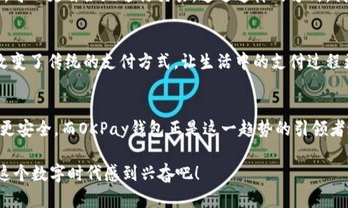   “OKPay钱包：解锁数字支付便捷生活的钥匙！” / 
 guanjianci 数字钱包, 在线支付, 财务管理 /guanjianci 

引言：数字时代的金融革命
随着科技的不断进步，数字支付逐渐成为我们日常生活的主要方式。我记得小时候，父母常常带我去银行排队取钱，那样的场景在今天看来有些不可思议。如今，我们只需轻轻一按，就能完成交易。这一切都得益于数字钱包应用程序的出现，其中“OKPay钱包”便是一个值得关注的选择。

OKPay钱包的基本概述
OKPay钱包作为一款新兴的数字支付工具，提供了一系列便利的功能，旨在让用户的支付体验更加顺畅。无论是购买商品、支付账单，还是进行跨境交易，OKPay都能轻松应对。其用户友好的界面和多种安全保障措施，使得每一笔交易都安全可靠，给用户带来了极大的安心感。

为何选择OKPay钱包？
在众多数字钱包中，OKPay为何独树一帜？首先，它具备易于使用的特点。界面设计，用户几乎可以在几分钟内学会如何操作。此外，OKPay钱包支持多种货币，对于喜欢进行国际购物的用户来说，它是一大福利。记得有一次，我在国外旅行时，正好缺了现金，通过数字钱包支付，不仅方便，还避免了汇率损失。

功能介绍：应有尽有
OKPay钱包的功能丰富多样，满足不同用户的需求。首先，它支持转账和支付功能，我们可以轻松地将资金转给家人或朋友。此外，OKPay还提供了账单管理功能，让用户可以轻松查看每一笔支出，帮助我们更好地管理自己的财务。我个人感觉这一点特别重要，因为我曾经也因为消费不当而感到困扰，但如今通过这样的工具，我能更加谨慎地做出每一个消费决策。

安全性与隐私保护
安全性是数字支付中最为重要的一个环节。OKPay钱包采取了多重加密技术，确保用户的资金和个人信息得到有效保护。在使用过程中，我从不担心自己的账户会被盗用。记得有一次，我在网上购物时，看到有朋友的账户被黑客攻击的故事，令我更加意识到选择一个安全的平台是多么重要。

如何下载和注册OKPay钱包？
下载OKPay钱包非常简单。只需在应用商店搜索“OKPay”并下载，完成后打开应用程序，按照提示进行注册即可。通常情况下，注册过程是迅速便捷的。我的经验告诉我，选择一个容易注册的平台，会让人有更加愉快的使用体验。

使用体验：方便无比
在我开始使用OKPay钱包后，我惊讶于它的高效。我可以快速完成每一笔交易，支付账单、购物、转账都如行云流水。我特别喜欢的一点是，它的积分系统，通过日常消费能够积累积分，兑换各种优惠。我还是一个热衷于参加各种活动的人，常常会通过这些积分来享受折扣，这不仅省钱，还能让我觉得每一次购物都是一场小冒险。

个性化与文化因素
作为一名生活在多元文化环境中的人，我非常重视支付方式的多样性。OKPay钱包不仅支持多种货币，还有丰富的支付选项，如二维码支付，这让我在与不同文化背景的人交流时，可以更自如地进行交易。通过这样的方式，我不仅在享受购物的乐趣，更在无形中增进了对不同文化的理解和认识。

用户评价与社区反馈
在使用OKPay钱包的过程中，我也时不时浏览一些用户评价。这无疑为我提供了更多的参考。我发现，许多用户都对其便捷性和安全性给予了高度评价，大家纷纷表示，这款钱包改变了传统的支付方式，让生活中的支付过程更加轻松。我想，这种用户体验的共鸣，说明了OKPay钱包真正懂得了用户的需求。

总结：开启更美好的支付体验
总而言之，OKPay钱包将数字支付提升到了一个新的高度。无论是从设计、功能，还是安全性、用户体验都会让你感受到新时代的便捷。我相信，未来的支付方式将趋向于更高效和更安全，而OKPay钱包正是这一趋势的引领者之一。今天，尝试一下下载OKPay钱包，来体验便捷的数字生活吧！无论你是需要支付账单，还是分享资金，或者只是想更好地管理个人财务，OKPay钱包都将是你不可或缺的帮手。

通过这次探索，我更加坚定了一个主题：在科技迅猛发展的时代，拥有一款出色的数字钱包是多么的重要。生活因为科技而改变，未来因金融科技的参与而更待成熟。让我们都为这个数字时代感到兴奋吧！