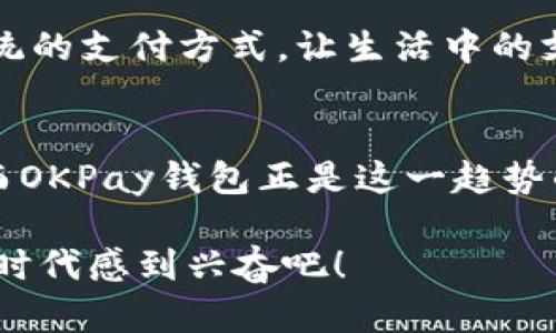   “OKPay钱包：解锁数字支付便捷生活的钥匙！” / 
 guanjianci 数字钱包, 在线支付, 财务管理 /guanjianci 

引言：数字时代的金融革命
随着科技的不断进步，数字支付逐渐成为我们日常生活的主要方式。我记得小时候，父母常常带我去银行排队取钱，那样的场景在今天看来有些不可思议。如今，我们只需轻轻一按，就能完成交易。这一切都得益于数字钱包应用程序的出现，其中“OKPay钱包”便是一个值得关注的选择。

OKPay钱包的基本概述
OKPay钱包作为一款新兴的数字支付工具，提供了一系列便利的功能，旨在让用户的支付体验更加顺畅。无论是购买商品、支付账单，还是进行跨境交易，OKPay都能轻松应对。其用户友好的界面和多种安全保障措施，使得每一笔交易都安全可靠，给用户带来了极大的安心感。

为何选择OKPay钱包？
在众多数字钱包中，OKPay为何独树一帜？首先，它具备易于使用的特点。界面设计，用户几乎可以在几分钟内学会如何操作。此外，OKPay钱包支持多种货币，对于喜欢进行国际购物的用户来说，它是一大福利。记得有一次，我在国外旅行时，正好缺了现金，通过数字钱包支付，不仅方便，还避免了汇率损失。

功能介绍：应有尽有
OKPay钱包的功能丰富多样，满足不同用户的需求。首先，它支持转账和支付功能，我们可以轻松地将资金转给家人或朋友。此外，OKPay还提供了账单管理功能，让用户可以轻松查看每一笔支出，帮助我们更好地管理自己的财务。我个人感觉这一点特别重要，因为我曾经也因为消费不当而感到困扰，但如今通过这样的工具，我能更加谨慎地做出每一个消费决策。

安全性与隐私保护
安全性是数字支付中最为重要的一个环节。OKPay钱包采取了多重加密技术，确保用户的资金和个人信息得到有效保护。在使用过程中，我从不担心自己的账户会被盗用。记得有一次，我在网上购物时，看到有朋友的账户被黑客攻击的故事，令我更加意识到选择一个安全的平台是多么重要。

如何下载和注册OKPay钱包？
下载OKPay钱包非常简单。只需在应用商店搜索“OKPay”并下载，完成后打开应用程序，按照提示进行注册即可。通常情况下，注册过程是迅速便捷的。我的经验告诉我，选择一个容易注册的平台，会让人有更加愉快的使用体验。

使用体验：方便无比
在我开始使用OKPay钱包后，我惊讶于它的高效。我可以快速完成每一笔交易，支付账单、购物、转账都如行云流水。我特别喜欢的一点是，它的积分系统，通过日常消费能够积累积分，兑换各种优惠。我还是一个热衷于参加各种活动的人，常常会通过这些积分来享受折扣，这不仅省钱，还能让我觉得每一次购物都是一场小冒险。

个性化与文化因素
作为一名生活在多元文化环境中的人，我非常重视支付方式的多样性。OKPay钱包不仅支持多种货币，还有丰富的支付选项，如二维码支付，这让我在与不同文化背景的人交流时，可以更自如地进行交易。通过这样的方式，我不仅在享受购物的乐趣，更在无形中增进了对不同文化的理解和认识。

用户评价与社区反馈
在使用OKPay钱包的过程中，我也时不时浏览一些用户评价。这无疑为我提供了更多的参考。我发现，许多用户都对其便捷性和安全性给予了高度评价，大家纷纷表示，这款钱包改变了传统的支付方式，让生活中的支付过程更加轻松。我想，这种用户体验的共鸣，说明了OKPay钱包真正懂得了用户的需求。

总结：开启更美好的支付体验
总而言之，OKPay钱包将数字支付提升到了一个新的高度。无论是从设计、功能，还是安全性、用户体验都会让你感受到新时代的便捷。我相信，未来的支付方式将趋向于更高效和更安全，而OKPay钱包正是这一趋势的引领者之一。今天，尝试一下下载OKPay钱包，来体验便捷的数字生活吧！无论你是需要支付账单，还是分享资金，或者只是想更好地管理个人财务，OKPay钱包都将是你不可或缺的帮手。

通过这次探索，我更加坚定了一个主题：在科技迅猛发展的时代，拥有一款出色的数字钱包是多么的重要。生活因为科技而改变，未来因金融科技的参与而更待成熟。让我们都为这个数字时代感到兴奋吧！