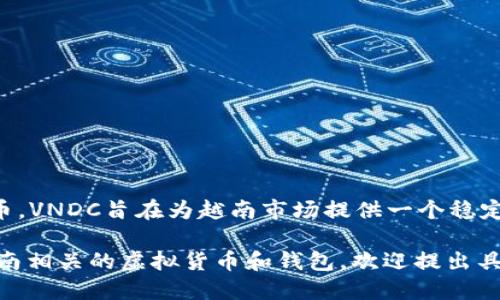 越南的主要虚拟币是“VNDC”，这是一个与越南盾（VND）挂钩的稳定币。VNDC旨在为越南市场提供一个稳定的数字货币解决方案，便于当地人及企业进行加密货币交易和投资。

如果你想了解更多关于VNDC及其在越南的使用情况，或者其它与越南相关的虚拟货币和钱包，欢迎提出具体问题！