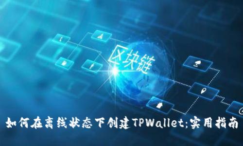 如何在离线状态下创建TPWallet：实用指南