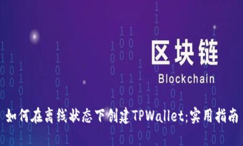 如何在离线状态下创建TPWallet：实用指南