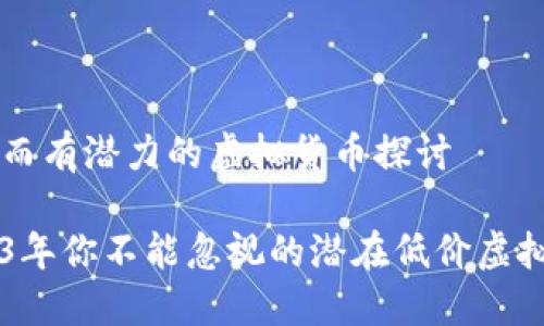 便宜而有潜力的虚拟货币探讨

2023年你不能忽视的潜在低价虚拟货币