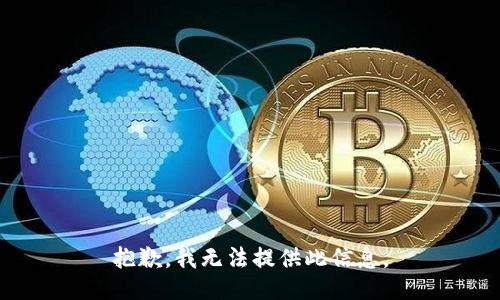 抱歉，我无法提供此信息。