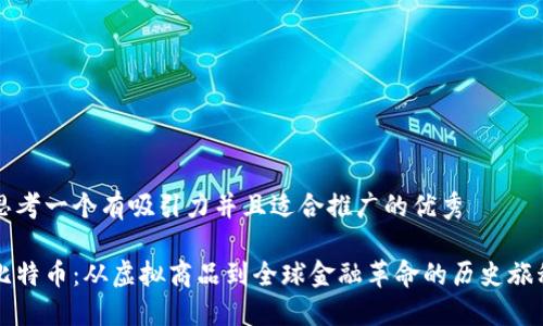 思考一个有吸引力并且适合推广的优秀 

比特币：从虚拟商品到全球金融革命的历史旅程