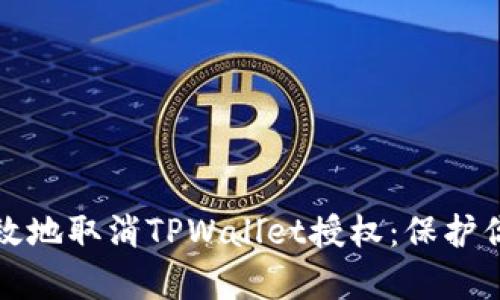 如何安全有效地取消TPWallet授权：保护你的数字资产