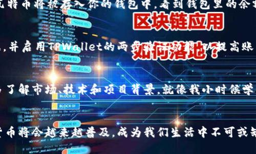 如何通过TPWallet轻松购买瓦特币：一步步指南，让你不再迷茫

TPWallet, 瓦特币, 加密货币/guanjianci

引言：我的加密货币之旅
在当今这个数字化的时代，加密货币逐渐成为越来越多人的投资选择。记得我刚接触加密货币时，面对各种钱包、交易所和币种，常常感到无所适从。哪怕是简单的购买步骤，也让我曾经多次迷惑。今天，我想与你分享如何通过TPWallet购买瓦特币的经验，希望这能给你带来帮助和启发。

什么是TPWallet？
TPWallet是一个多功能的加密货币钱包，支持多种数字货币的存储与交易。它不仅功能强大，还具备用户友好的界面，适合新手和有经验的投资者。通过TPWallet，你可以方便地管理你的数字资产，进行即时交易。而瓦特币，作为一款有前景的加密货币，也越来越受到人们的关注。

准备工作：创建TPWallet账户
在开始购买瓦特币之前，首先你需要创建一个TPWallet的账户。这一步并不复杂，但却至关重要。你可以通过手机应用商店下载TPWallet，或者直接在官网注册。注册的过程中，记得设定一个强密码，并记录下恢复短语，以确保你的账户安全。

了解瓦特币的价值
在我开始交易之前，我总是会做一些功课，了解我投资的币种。瓦特币（Wattcoin）作为加密市场的一个新星，近年来凭借其独特的技术和应用场景吸引了很多目光。作为一种去中心化的数字货币，瓦特币在能源交易等领域展示出巨大的潜力。因此，在TPWallet上购买瓦特币，我认为是一次不错的投资选择。

步骤一：充值TPWallet账户
在你准备好购买瓦特币之前，首先需要确保你的TPWallet账户中有足够的资金。你可以通过银行转账、信用卡、或其他加密货币进行充值。按照TPWallet的指引，输入相关信息并完成充值。记得查看交易费用，有时手续费可能是一个重要的考虑因素。

步骤二：选择瓦特币交易对
当你的账户充值成功后，接下来就是选择你要交易的币种。在TPWallet中，你需要找到瓦特币的交易对。通常情况下，TPWallet会提供瓦特币对USDT（泰达币）或其他主流币种的交易。选择你想要的交易对，进入交易界面。

步骤三：设置交易参数
在交易界面，你可以设置买入瓦特币的参数，比如数量和价格。值得一提的是，不少新手在这个环节容易感到紧张，会因为不确定而多次修改参数。其实，这个过程就像我小时候第一次跟朋友玩交易游戏时的紧张，但只要冷静下来，按照自己的计划操作，一切都会顺利。

步骤四：确认交易
在设置完交易参数后，仔细核对一次，确保所有信息都无误。然后点击确认交易，TPWallet会处理你的购买请求。交易成功后，你的瓦特币将被存入你的钱包中。看到钱包里的余额增长，那种成就感就像我刚拿到第一次零花钱时的兴奋。

交易后的管理与安全
购买完瓦特币后，你并不是就可以高枕无忧了。加密货币的安全性是每个投资者都需要高度关注的话题。建议你定期备份钱包数据，并启用TPWallet的两步验证功能，以提高账户安全性。同时，定期关注瓦特币的市场动态以及相关新闻，以便及时调整你的投资策略。

我的反思与建议
在我的加密货币投资过程中，我经历过不少跌宕起伏，有过挫折，也有过成功。对于每位新手，我建议在投资之前做好充分的调研，多了解市场、技术和项目背景。就像我小时候学画画，开始时总是画得歪歪扭扭，但经过积累经验后，越来越得心应手。投资加密货币同样需要耐心和坚持。

结语：未来的愿景
通过TPWallet购买瓦特币的步骤并不复杂，但其中蕴含的知识和经验却是非常宝贵的。在这个快速发展的数字时代，我相信加密货币将会越来越普及，成为我们生活中不可或缺的一部分。你是否准备好加入这个数字世界，探索加密货币的无限可能呢？让我们一起期待未来，共同创造属于我们的财富之路。