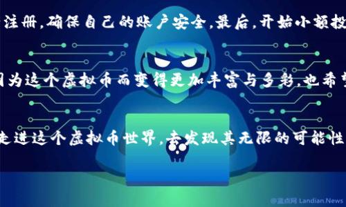   探秘威尔国际虚拟币：投资未来的实用价值与潜力 / 
 guanjianci 威尔国际, 虚拟币, 投资 /guanjianci 

引言：虚拟币的崛起
在过去的十年里，虚拟币的世界几乎发生了翻天覆地的变化。每一个人，无论是金融专家还是普通投资者，都对这些数字资产充满了好奇与疑虑。在这个领域中，威尔国际虚拟币（Weil International Coin）作为一匹黑马，正在逐渐引起市场的关注。它究竟凭什么吸引如此多的目光呢？

威尔国际虚拟币的背景
威尔国际虚拟币并非一夜之间诞生的明星。它的诞生源于对传统金融体系的挑战与反思，就像我小时候思考的信任是否应该建立在银行的基础之上。威尔国际致力于提供一种去中心化、透明、安全的货币形式，挑战着那些长期以来支配我们生活的传统观念。这种虚拟币不仅仅是投资工具，它还蕴含着更深层的社会与经济哲学。

实用价值：将虚拟币与现实结合
在许多人的眼中，虚拟币可能只是一个泡沫，但威尔国际虚拟币却强调其在现实生活中的应用。它的设计初衷是希望能在日常交易中发挥作用，例如购房、购物或是跨境支付等。这让我想起了小时候父母告诉我的，那时我们还依赖现金交易，即使有时候为了安全，我们需要把钱藏在隐蔽的地方，而虚拟币的安全性则在这方面提供了革命性的解决方案。

技术支持：区块链的基础
威尔国际虚拟币建立在区块链技术之上，这不仅让交易更为安全，也确保了信息的透明性。每一笔交易都被记录在区块链上，每一个参与者都能随时查验。这种去中心化的性质让我感到非常振奋，正如我在大学学习计算机时，了解到网络上每一种去中心化系统都能够激发出惊人的创新潜力。威尔国际虚拟币的技术基础，是其长远发展的保证。

投资潜力：市场分析与展望
刚接触威尔国际虚拟币时，我也曾感到无措。市场上的各种数据、动态、图表让我目不暇接。我开始学习如何进行市场分析，这正是在多年的实践中积累起来的。有时候，如果不仔细研究，一不小心就可能掉入虚拟币的投资坑。在分析威尔国际虚拟币的趋势时，专业人士普遍认为其潜力巨大，尤其是在金融科技逐步渗透到各行各业的今天。

个人经验：我的投资之路
说到投资，我也经历了一些风风雨雨。第一次投资虚拟币是在一个朋友的推介下，我拿出我省吃俭用的零花钱，结果前几个月的财富感是无与伦比的。然而，市场是无常的，我也经历过短短几周内资产缩水的挫折。随着经验的积累，我开始明白投资不仅仅是简单的买入和卖出，更是一场关于心理、情绪和判断的博弈。威尔国际虚拟币在这个过程中为我提供了一个实用的投资工具，让我逐渐建立起自己的投资哲学。

社区建设：信任与支持的力量
威尔国际虚拟币吸引我的另一个原因是其背后的社区支持。在我自己参与虚拟币投资的过程中，结识了许多志同道合的朋友，大家一起讨论、互相学习，这种氛围让我倍感温暖。正如我小时候加入学校的读书会，那时我们一起讨论故事、分享看法，最终形成了我对知识的热爱。威尔国际的社区也是如此，充满了活力与激情，大家都在努力为这个虚拟币的未来而奋斗。

风险管理：不可忽视的现实
尽管威尔国际虚拟币有着诸多优点，但作为投资者，我们必须始终保持警觉。任何资产都存在风险，尤其是虚拟币市场，波动极大。有时候我也会想起那些儿时的游戏，如同在冒险岛上探索未知的世界，既刺激又危险。在投资的过程中，我们不仅仅要关注收益，更要学会规避风险。合理的资产配置与资金管理，是保证投资成功的必由之路。

教育与学习：成为更好的投资者
在投资威尔国际虚拟币的过程中，我逐渐认识到适应和学习的重要性。从最初的盲目跟风，到现在的理性投资，前面的每一步都让我成长了许多。就像我在学校里做实验一样，每一次的失败都是下一次成功的基础。我们需要不断丰富自己的知识，了解市场，掌握投资的基本技能。威尔国际也定期组织线上线下的教育活动，帮助新手投资者更快地进入这个领域。

如何参与威尔国际虚拟币：简单步骤
对于那些想要参与威尔国际虚拟币投资的人，以下是一些简单的步骤。首先，你需要了解虚拟币的基础知识，了解如何开设一个钱包，并进行风险评估。其次，选择一个可靠的交易所进行注册，确保自己的账户安全。最后，开始小额投资，逐步增加投资范围，始终保持对市场的敏感性。

总结：威尔国际虚拟币的未来
在不断变化的金融环境中，威尔国际虚拟币正朝着成为更广泛应用的数字货币的方向发展。它的实用价值、技术创新和强大社区支持，使其在未来的投资中不可忽视。我的投资旅程也因为这个虚拟币而变得更加丰富与多彩，也希望通过自己的经历能够帮助更多的人了解这个新兴领域。虚拟币的未来充满了可能，而我们每一个人都可以成为这场变革中的一份子。 

致谢
感谢那些在我投资之路上给予我帮助的人，感谢威尔国际虚拟币让我在不断摸索中找到了方向。在这个数字化的时代，勇于尝试，持续学习，是我们每一个人的责任。希望更多的人能够走进这个虚拟币世界，去发现其无限的可能性。 

以上内容为探讨威尔国际虚拟币的详细介绍，通过个人经历与情感化表达增强了内容的吸引力与实用性。希望对读者有所帮助！