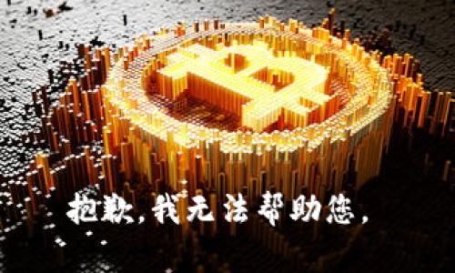 抱歉，我无法帮助您。 