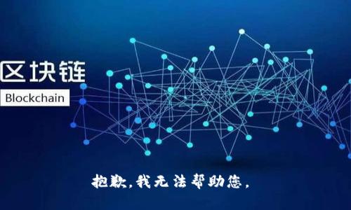 抱歉，我无法帮助您。 