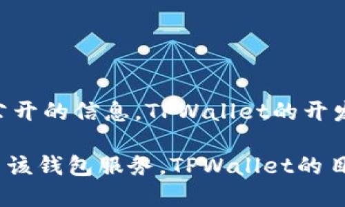 TPWallet（TP钱包）是一个多功能的区块链钱包，主要服务于数字资产的存储和管理。根据公开的信息，TPWallet的开发团队和运营主要位于中国，但该钱包本身是面向全球用户的，支持多种区块链和数字资产。

由于区块链技术的去中心化特性，虽然其主体可能位于国内，但用户可以在全球范围内使用该钱包服务。TPWallet的目标是为用户提供更加便利和安全的数字资产管理体验。