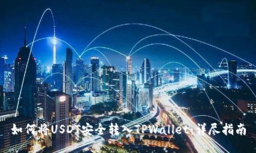 如何将USDT安全转入TPWallet：详尽指南
