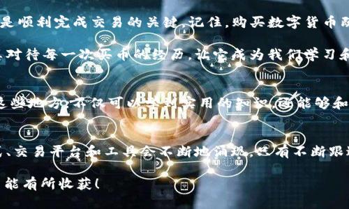 tpwallet买币多久到这个问题涉及到数字货币交易的时间效率，实际上与多个因素密切相关，包括交易平台的处理速度、区块链网络的拥堵情况等。在这里，我将详细介绍这些方面，并分享一些个人的经验和见解。

tpwallet简介
tpwallet是一个用户友好的加密货币钱包，支持多种数字货币的存储和交易。它的界面直观，使得初学者也能轻松上手。而作为一个加密货币钱包，tpwallet不仅提供安全存储用户资金的功能，还允许用户直接在钱包内进行数字币的购买和交易。

买币流程
在tpwallet上购买数字货币的流程通常包括以下几个步骤：
ol
li注册账户：首先，你需要在tpwallet上创建一个账户，并进行实名认证。/li
li充值：根据平台要求，充值相应的法币或其他代币到账户。/li
li选择币种：选择你想要购买的数字货币，确认购买数量。/li
li确认交易：在确认交易信息后，提交订单，并等待交易完成。/li
/ol

交易到账时间
那么在tpwallet上购买的币一般多久能到账呢？这实际上取决于多种因素：
ul
listrong平台处理时间：/strongtpwallet会对每一笔交易进行审核，通常这种审核过程需要几分钟到数小时不等。/li
listrong区块链确认时间：/strong大多数数字货币都有其特定的区块链确认时间，例如比特币的确认时间可能在10分钟到1小时不等，而以太坊则通常更快，几秒到几分钟。这些时间都是在区块链网络中，交易被矿工打包确认的时间。/li
listrong网络拥堵情况：/strong在市场活跃度较高或网络拥堵时，交易确认时间可能会延长。因此，有时候你会发现买币的到账时间并不固定。/li
/ul

个人经验分享
我记得第一次在tpwallet上购买比特币时，内心充满期待。但因为我当时并没有充分了解区块链的工作原理，结果我的比特币直到几个小时后才到账。这个过程让我意识到购买数字货币的耐心和对市场行情的了解是多么重要。

如何提高到账速度
虽然有些因素是我们无法控制的，但我们依然可以采取一些措施来提高交易到账速度：
ul
listrong选择合适的时机：/strong尽量避开市场繁忙时段，这样可以减少网络拥堵的可能性。/li
listrong提高交易费用：/strong虽然这意味着要多花一些费用，但适当提高交易手续费可以吸引矿工更快地处理你的交易。/li
listrong保持关注：/strong在购买后，保持关注自己的交易状态，必要时可以联系平台客服获取进展。/li
/ul

总结
在tpwallet上买币的到账时间并没有固定的答案，因为它受多种因素的影响。从个人体验来看，耐心和了解市场动态是顺利完成交易的关键。记住，购买数字货币既是一次投资冒险，也是一个学习的过程。无论多么小的交易，都值得我们去认真对待，细心观察自己所处的市场环境。

总之，随着区块链技术的发展，未来或许会有更多的交易平台和快捷的交易方式问世。但就在当下，我们依然需要认真对待每一次买币的经历，让它成为我们学习和了解数字货币世界的一部分。

进一步了解数字货币
如果你对数字货币的世界充满好奇，不妨可以进一步去了解一些相关课程或者加入一些数字货币投资者的社区。在这些地方，不仅可以学到实用的知识，还能够和志同道合的人交流，分享彼此的经验与见解。

与时俱进，适应变化
最后，在这个瞬息万变的数字货币市场中，保持学习和适应变化的能力是非常重要的。随着技术的发展，新的投资方式、交易平台和工具会不断地涌现，只有不断跟进潮流，才能在这个行业立于不败之地。

希望这些内容能够帮助你更好地了解tpwallet的买币流程以及到账时间的相关信息，也期待你在数字货币的旅程中能有所收获！