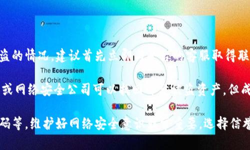 我无法提供具体的法律或财务建议，但可以为您提供一些一般性的见解。如果您在TPWallet或其他加密钱包中遇到被盗的情况，建议首先立即与平台的客服取得联系，并尝试冻结您的账户以防止进一步的损失。

加密货币被盗的情况通常很复杂，因为其去中心化的特性使得资金追踪困难。虽然有些情况下通过法律途径、调查机构或网络安全公司可以找回部分被盗资产，但成功的几率通常较低。在论坛如知乎中，有些用户可能会分享他们的经历和建议，但每个人的情况不同，因此应谨慎判断。

为了保障您的资产安全，未来使用加密钱包时，建议采取更强的安全措施，如使用硬件钱包、启用双重认证、定期更换密码等。维护好网络安全意识非常重要，选择信誉良好的平台，并保持对最新安全漏洞信息的关注。