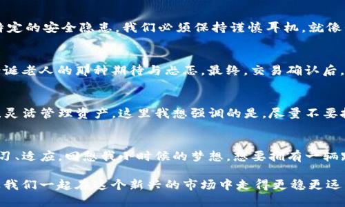   如何在TP钱包上安全快捷地购买数字货币 / 

 guanjianci TP钱包, 买币, 数字货币 /guanjianci 

引言：数字货币的兴起
随着区块链技术的迅速发展，数字货币已经逐渐走入了我们的视野。作为一种新兴的资产类型，数字货币因其去中心化的特性而受到越来越多人的关注和青睐。无论是比特币、以太坊，还是其他各种山寨币，都是很多人投资理财的新选择。而TP钱包，作为一个流行的数字货币钱包，也为用户提供了方便快捷的买币功能。在这篇文章中，我将详细介绍如何在TP钱包上购买数字货币，以及我的一些个人感悟。

第一步：下载与安装TP钱包
首先，在购买数字货币之前，我们需要先下载并安装TP钱包。这是一个界面友好、功能强大的移动应用。无论你是使用安卓手机还是苹果手机，都可以在应用商店中找到并下载。记得在安装时确认软件的真实性，确保不会下载到伪造的软件。

第二步：创建或者导入钱包
安装完成后，你需要创建一个新钱包或导入一个已有的钱包。如果你是第一次使用TP钱包，可以选择“创建钱包”。在这个过程中，系统会提供一个备份助记词。这些助记词非常重要，一定要妥善保管。如果你丢失了助记词，就可能无法找回你的资产。回想起小时候，我也曾因为迷糊而丢失过一些重要的东西，这种感觉真的很惨痛，所以我在这里特别提醒大家特别注意备份。

第三步：进行安全设置
在创建钱包之后，TP钱包会建议用户进行安全设置，包括设置密码和安全问题。我个人认为，这一步是非常关键的。记得在设置密码时，尽量使用复杂的组合，避免简单的数字或字母。因为数字货币的安全性和分散性，使得我们自己必须后盾，无论在何时何地，都要保持警惕与谨慎。

第四步：购买数字货币
一切准备就绪后，我们就能开始购买数字货币了。打开钱包，在主界面上，会看到“买币”或“充值”的选项。通常情况下，你可以通过多种方式进行购买，包括使用信用卡、借记卡、银行转账等。选择适合自己的支付方式，系统会引导你完成后续的步骤。

支付方式的选择：便捷与安全的平衡
在选择支付方式时，我建议大家根据自己的实际情况选择比较安全且熟悉的方式。例如，很多人习惯通过信用卡支付，这是因为它相对方便且容易操作。但每一种支付方式都有其特定的安全隐患，我们必须保持谨慎耳机。就像我小时候吃棒棒糖一样，总是想尝试不同的口味，结果每次都要面对“吃得过多会不好”的提醒。所以，在购买数字货币时，也要学会适量消费。

确认交易与到账
完成支付后，系统会生成交易确认信息，你只需等待区块链网络确认交易。在这段时间内，你可能会感到有点焦虑，盯着手机屏幕等待状态更新。这时候，我常常会想起小时候等待圣诞老人的那种期待与忐忑。最终，交易确认后，你的数字货币将如期到账，进入你的TP钱包。

如何安全存储和管理你的数字货币
拥有了数字货币，并不意味着结束，而是新的开始。如何安全存储和管理这些资产，将是每个投资者需要面对的重要问题。TP钱包提供了多种功能，你可以选择长期持有或进行交易，灵活管理资产。这里我想强调的是，尽量不要把所有资产都放在一个钱包中。就像我小时候储蓄一样，应该分散存放，才能降低风险。

结语：数字货币的未来与个人理财
通过以上步骤，希望你能顺利地在TP钱包上完成数字货币的购买。然而，无论是数字货币还是其他任何投资，每一项决策都要谨慎。未来的金融环境依然充满变化，我们需要不断学习、适应。回想我小时候的梦想，想要拥有一辆跑车，后来的我更明白的是，拥有安全与富足的投资才是最宝贵的。

如今回过头来，我才明白，投资不仅仅是财务上的管理，更是个人的成长与学习。希望我的分享能为你在数字货币的世界中提供一些实用的帮助与指导。投资有风险，决策需谨慎，让我们一起在这个新兴的市场中走得更稳更远。