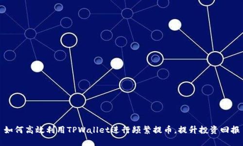 如何高效利用TPWallet进行频繁提币，提升投资回报