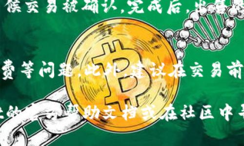 要在TPWallet里卖币，您可以按照以下步骤进行操作：

步骤一：打开TPWallet
首先，确保您已经下载并安装了TPWallet应用程序，并且您的钱包已成功创建或导入。

步骤二：登录您的钱包
打开TPWallet应用程序后，使用您的助记词、私钥或密码登录到您的钱包。在主界面上，您将看到您的资产和交易选项。

步骤三：选择要出售的币种
在您的资产列表中，找到您想要出售的数字资产，比如USDT、ETH等等。点击您要出售的币种，进入该币种的详细页面。

步骤四：选择“交易”或“兑换”功能
在币种详细页面中，您会找到“交易”或“兑换”的选项。点击进入后，您可以选择将该币种出售为其他币种，如将USDT卖出换成ETH。

步骤五：设置交易参数
在交易页面中，您需要输入出售的数量，系统通常会显示当前市场价格。同时，也可能会提供限价和市价订单的选择。选择适合您的交易类型后，确认交易的相关信息。

步骤六：确认并提交交易
仔细核对您的交易信息，包括出售的币种、数量和价格等。确认无误后，提交交易。在某些情况下，您可能需要输入交易密码或进行其他身份验证。

步骤七：查看交易状态
提交后，您可以在“交易记录”或“历史记录”中查看您的交易状态，等候交易被确认。完成后，出售的币种会减少，您所收获的币种会增加到您的钱包余额中。

总结
卖币的过程相对简单，但在操作时要特别注意价格波动和交易手续费等问题。此外，建议在交易前做好市场调研，以确保获得最佳的交易结果。

如果您在使用TPWallet的过程中遇到任何问题，可以查阅TPWallet的官方帮助文档或在社区中寻求帮助。希望这篇指南能帮助您顺利地完成卖币操作！