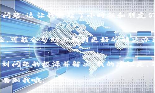 关于“苹果tpwallet下载不了”的问题，我们可以从多个角度来分析和解决。接下来，我将带你探讨解决此问题的一些方法，同时也加入我的个人经验和观点，帮助你更好地理解。

1. 检查网络连接
首先，确保你的网络连接正常。有时候，不良的网络连接会导致应用无法下载。你可以尝试切换到其他Wi-Fi网络，或者使用移动数据来下载。记得我小时候每次下载新游戏时，总是期待那个神秘的进度条，然而网络不稳定的时候，总是让我感到无比焦虑。

2. 更新iOS系统
确保你的设备运行的是最新的iOS版本。老旧的系统可能存在兼容性问题，使得某些应用无法正常下载。你可以到“设置”中查看并更新软件。记得我曾遇到过类似的问题，直到我更新了系统，才发现一些我一直想下载的应用变得可用。

3. App Store的地区限制
有些应用可能在特定国家或地区不可用。如果你的Apple ID注册在某个地区，而该地区不支持tpwallet下载，你可能需要考虑更改Apple ID的地区。虽然这个过程有些繁琐，但我总是觉得这就像是一场探险，去发现更多的可能性。

4. 确认Apple ID的状态
有时，Apple ID的某些问题也可能导致下载失败。确保你的Apple ID没有被锁定，也没有任何支付问题。如果你发现自己无法解决，联系苹果客服可能是个不错的选择。每当我遇到技术问题时，苹果客服总是能给我带来一点安心的力量，让我重拾信心。

5. 删除并重新下载
如果你先前成功下载过tpwallet但现在无法使用，可以考虑删除应用并重新下载。有时候，应用的缓存或数据会导致问题。记得我当时下载一个应用后，它一直崩溃，直到我忍痛删除并重新下载，才发现其实际上是一个颇受欢迎的应用，彻底改变了我的日常习惯。

6. 使用第三方工具
虽然不推荐，但确实存在一些第三方工具可以帮助你下载无法通过App Store获得的应用。然而，这种做法可能会带来安全隐患，所以请务必谨慎。如果选择这条路，我会建议你提前备份数据，确保保护好自己的隐私。

7. 了解开发者的支持信息
有些时候，开发者会在其官方网站或社交媒体上发布关于应用下载的问题和解答。查看官方网站获取信息，或许会发现开发者正在修复问题。这让我想起了小时候和朋友们一起看电影后讨论剧情，那种期待与分享的心情总是让人难以忘怀。

8. 寻求社区帮助
在一些技术论坛或社交媒体上，可能有其他用户遇到了同样的问题并找到了解决方案。加入相关社区，与其他用户讨论，分享彼此的经验，可能会帮助你找到更好的解决办法。有时，我通过社群的智慧找到了意想不到的解决方案，就像一群朋友们一起度过难关。

总结
面对tpwallet下载不了的情况，我们需要耐心和细致的处理。通过检查网络、更新系统、确认Apple ID状态等一系列的步骤，通常能够找到问题的根源并解决。我的建议是，不要轻易放弃，毕竟每一次的小挫折都可能隐藏着更大的成功。希望这些小窍门能够帮助你顺利下载tpwallet，享受更多的便利与乐趣！

希望这些内容能帮助到你解决“苹果tpwallet下载不了”的问题，也祝你使用愉快！如果还有其他问题或者需要进一步探讨的内容，随时告知我哦。