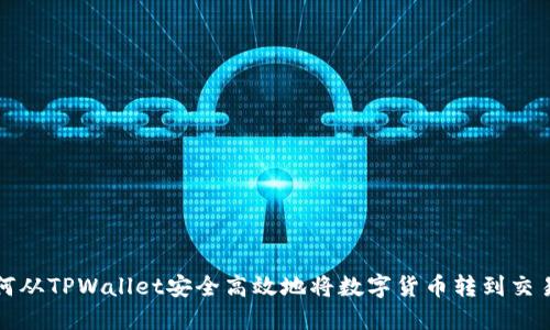 如何从TPWallet安全高效地将数字货币转到交易所