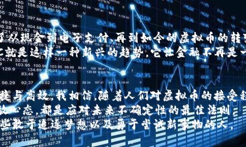 biao ti虚拟币JKC：探寻未来数字经济的实用价值与投资潜力/biao ti  
虚拟币, JKC, 数字货币/guanjianci  

引言：为什么选择虚拟币JKC？  
随着数字经济的迅猛发展，虚拟货币已经从一个小众话题演变成了全球范围内备受关注的重要内容。JKC（JK Coin）作为一种新兴的虚拟币种，逐渐展现出其独特的价值与潜力。我认为，JKC不仅仅是一个投资工具，更是未来经济转型的重要一环。在我小时候接触互联网的时候，也曾幻想过数字货币会如何改变我们的生活，而JKC正是这种预想的真实体现。  

JKC的基本概念与背景  
虚拟币JKC是基于区块链技术开发的一种数字货币，旨在为用户提供安全、快捷、去中心化的支付方式。JKC的推出源自于对传统金融体系的反思，尤其是在全球经济不稳定、通货膨胀加剧的背景下，人们对安全、透明的金融工具需求日益增强。我记得小时候和父母讨论起货币的价值，那时候的我始终无法理解为什么一些纸币在经济动荡时会贬值，而JKC的出现恰恰为我这类思考提供了一个答案。  

JKC的应用场景与实用价值  
JKC不仅可以作为投资工具，还可以在多个领域中发挥其独特的实用价值。首先，在国际交易中，JKC由于其去中心化的特性，能够有效降低交易成本和时间延迟。在我的一次旅行中，我体验到跨国汇款的繁琐，而如果使用JKC，昂贵的汇款手续费和繁琐的手续将不再是问题。  
其次，JKC在电商领域的应用也逐渐增多。越来越多的在线商家开始接受虚拟币支付，这意味着用户可以在全球范围内方便快捷地进行购物。我曾经在一个国外网站上通过JKC购买了我非常喜欢的艺术品，那种用虚拟币直接支付的感觉真是让人激动，仿佛打破了国界，开启了一次新的购物体验。  
此外，JKC还可用于众筹、投资与贷款等金融场景。随着参与模式的丰富，更多的小型企业和创作者可以通过JKC获得资金支持，在我看来，这是一种非常人性化的做法，让更多的创意得以实现。  

JKC的投资潜力与风险  
在谈及JKC的投资潜力时，首先要考虑其背后的市场需求。随着区块链技术的不断发展，越来越多的企业和机构开始关注JKC，愿意将其纳入投资组合。然而，投资JKC也面临诸多风险，例如市场波动性大、监管政策的不确定性等。我在自己的投资经历中，也曾因盲目跟风而遭受损失，这让我明白了“投资需谨慎”的道理。  
因此，在投资JKC时，我建议大家首先要做到信息透明，充分了解市场动态，以及对比分析其他虚拟货币的表现。与此同时，建立合理的风险控制机制，避免因一时冲动导致的投资失败。在这个过程中，我发现投资最重要的不仅仅是资金的投入，更多的是投资者对市场的理解与情绪的把控。  

文化因素与JKC的关系  
虚拟币JKC的崛起也与近年来人们对于金融文化的变化密不可分。越来越多的人开始接受互联网和数字经济的影响，传统金融思维逐渐被打破。在我个人的成长经历中，我见证了从现金到电子支付、再到如今的虚拟币的转变。这种变化不仅影响了我们的消费习惯，也改变了我们思考经济的方式。  
回想起小时候，我总是坐在电视机前，看着那些财经节目，想着如何通过投资获得财富，而现在的我更加看重的是如何运用新技术与新概念，来解决实际问题和提升生活质量。JKC就是这样一种新兴的趋势，它让金融不再是一个遥不可及的领域。  

总结：虚拟币JKC的未来展望  
综上所述，JKC作为一种新兴的虚拟币，展现了其独特的实用价值与投资潜力。无论是在日常消费、国际交易，还是在资金支持创业者的过程里，JKC都体现出了一种前所未有的便捷与高效。我相信，随着人们对虚拟币的接受程度日益提升，JKC将在未来的数字经济中扮演越来越重要的角色。  
未来，JKC能否脱颖而出，取决于其自身可持续发展的能力，以及是否能够适应不断变化的市场需求。从我个人的经验来看，保持学习的态度、灵活应变的能力，以及对新事物的开放心态，都是应对未来不确定性的最佳法则。  
希望这篇文章能给你提供一些有价值的思考！无论你是对JKC有着浓厚兴趣的投资者，还是对数字经济充满好奇的普通人，都能在这里找到一些启发与借鉴。毕竟，未来是属于那些敢于追逐梦想以及勇于尝试新事物的人。