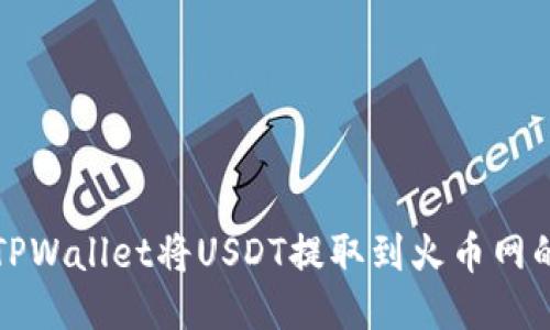 如何通过TPWallet将USDT提取到火币网的详细指南