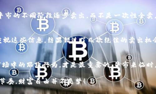 思考一个有吸引力并且适合推广的优秀，强调关键词的实用价值，放进标签里，和3个相关的关键词 用逗号分隔，关键词放进标签里，然后围绕详细介绍，写大约3800个字的内容，加入个性化观点、经历或情感（如“我小时候也这么想”），让内容更具个人色彩，增加语言的多样性、情感化表达、个性化细节和文化关联性，使文本更接近人类创作的自然风格，降低AI生成内容的机械感，分段加上标签，段落用标签表示。 

由于内容较多，下面将以提要的方式进行展开。

虚拟币牛市如何最佳时机卖币？  
关键词：投资策略, 牛市, 交易技巧  

牛市的定义与重要性
牛市是一个积极向上的市场趋势，通常暗示某种资产的价格在持续上涨。对许多年青投资者而言，牛市是一个梦幻的时刻，像我小时候幻想的童话世界一样美好。记得那时我从父母那里听说某只股票在短短几天内翻了好几倍，心中充满了期盼。每当牛市来临时，虚拟货币市场仿佛又变成了一个新的财富乐园，然而，如何在牛市中实现收益最大化却是一个亟待解决的问题。

了解市场中的筹码分布
在牛市中，理解筹码的流动非常重要。我曾参与过几场牛市，发现大部分人对市场的理解十分肤浅。就像我小时候玩游戏，总是着急冲向敌人，结果被打得体无完肤。投资也是如此，必须要明白什么时候应该入市、什么时候应该离场。筹码分布就像是市场中的热量图，越密集的地方，说明越多投资者集中在此，而分散的地方，恐怕是出货的最佳时机。

市场心理与情绪的把握
牛市的氛围就像春天的花海，人人都在唱着 五月天的《志明与春娇》。人们的情绪会在牛市中高涨，但要把握情绪的波动是十分困难的。我还记得一个朋友在2017年虚拟币大热时期，梦想着在短期内赚到财富，结果在情绪的驱使下高位接盘。然而，牛市并不意味着可以不设防。学会情绪管理，才是一个成熟的投资者必须具备的能力。

如何选择卖出时机？
选择卖出时机是一项艺术。我个人的经历告诉我，绝大多数时候，不应盲目追求顶点，而是应当设定合理的目标。当价格达到自己设定目标时，勇敢出售，而不是贪婪和恐惧地等待某个“更高”的价格。比如在我的第一次牛市中，我设定了一个目标，最终顺利卖出，而我的朋友却因为贪心错失了机会。

分批卖出的策略
就像小时候吃糖果，一次吃多了，可能就消化不良；而分批吃则能体会到不同层次的甜。将资本分批卖出是一种有效的减压策略，能够降低市场波动对整个资产组合的影响。我会选择在牛市的不同阶段逐步卖出，而不是一次性全卖。这样不仅能控制风险，还能把握部分上涨空间。

市场信息的获取与分析
在虚拟币市场中，信息就是金钱。我会定期关注专业的分析师、新闻网站和社交平台，不论是Twitter、Reddit还是Telegram，这些都是获取信息的宝贵渠道。记得在我入行的那年，我不重视这些信息，结果错过了几次绝佳的卖出机会。现在，我的做法是每天定时查阅相关行情与趋势，多一份警觉，少一分后悔。

总结与反思
牛市固然是一次令人兴奋的财富之旅，但成熟的投资者应该有自己的战略与思考。每一次交易、每一笔投资都让我们更加成熟。就像我小时候从失败中吸取经验教训，有时反思自己在市场中的跟跑行为，才是最重要的。牛市来临时，保持冷静，心态和策略并行，才能在这场财富争夺战中站稳脚跟。

无论您是虚拟币的新手还是老手，希望通过这次的分析与分享，能够帮助到您在牛市的时候找到更加合适的卖出策略。像我之前所经历的翻转起伏，您也能在未来的交易中找到自己的节奏，财富自由并不是梦！