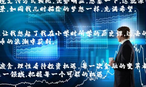   ML虚拟币的投资潜力与实用应用探讨 / 
 guanjianci 虚拟货币,投资,区块链 /guanjianci 

引言：虚拟货币的崛起
近年来，虚拟货币如雨后春笋般涌现，吸引了无数投资者的关注。其中，ML虚拟币作为新兴的数字货币，其潜力与实用价值更是让人期待。当我第一次听到关于虚拟货币的消息时，心中充满了疑惑与好奇，仿佛这是一个崭新的世界，等待我去探索。

什么是ML虚拟币？
ML虚拟币是一种基于区块链技术的数字货币，其设计目的是为了解决传统金融系统中的一些问题，例如高昂的交易费用和较慢的转账速度。与其他虚拟货币相比，ML虚拟币具有更高的交易效率和更低的成本，成为投资者热捧的对象。例如，我的一个朋友便在得知ML虚拟币后，明智地投入了一部分积蓄，结果他不仅收获了可观的利润，还享受到了更为便捷的交易体验。

ML虚拟币的优势
首先，ML虚拟币交易的去中心化特性意味着用户可以自主控制自己的资产。这一点让我想起了小时候我玩儿的“过家家”，每个人都通过自己的方式管理资源。ML虚拟币不需要经过中介，这使得交易过程更加高效，用户可以享受到几乎实时的资金转移。
其次，ML虚拟币的匿名性和安全性也吸引了不少用户。在这个信息泄露的时代，能够在一定程度上保护个人隐私显得尤为重要。记得有一次，我的一个亲戚在网上遭遇了欺诈，损失惨重。ML虚拟币的加密技术为用户提供了更安全的交易环境，这种安全感是其他传统金融产品难以匹敌的。

投资的风险与挑战
然而，投资ML虚拟币并非没有风险。市场的不确定性和波动性意味着潜在的高利润往往伴随着高风险。在这个信息快速传播的时代，新闻的风吹草动都能引起市场的剧烈反应。在我年轻的时候，我也曾因跟风投资而损失惨重，这让我对新兴市场充满了敬畏。
此外，ML虚拟币目前的法律地位仍未完全明确，一些国家对虚拟货币采取了严格的监管政策，这可能会影响其长远发展。作为投资者，我们需要时刻关注政策变化，做出相应的调整和应对策略。

ML虚拟币的实际应用
除了投资，ML虚拟币在实际生活中也展现出了多种应用场景。比如，在国际贸易中，ML虚拟币可以作为一种中介工具，大大缩短交易时间，降低交易费用，与传统跨境支付方式相比，优势明显。想象一下，这就像我小时候在学校里进行的小额借贷，方便而快速。
此外，ML虚拟币还可以用于在线购物、游戏内购买等场景，逐渐渗透到我们的日常生活中。这种普及化的趋势让我感到兴奋，同时也让我意识到这一领域的广阔前景，如同我儿时描绘的梦想一样，充满希望。

未来展望：ML虚拟币的前景
随着科技的不断进步和区块链技术的发展，ML虚拟币的未来令人期待。有许多预测认为，在不久的将来，虚拟货币将成为一种主流支付手段，逐渐被社会所接受。这让我想起了我在小学时所学的历史课，过去的货币形式经历了从实物到纸币的演变，如今或许会迎来数字货币的新纪元。
与此同时，越来越多的企业也开始接受ML虚拟币作为支付方式，这无疑会推动其在商业领域的广泛应用。在未来，谁能够牢牢把握住这一机遇，谁将在这场数字货币的浪潮中获利。

结论：谨慎投资，理性对待
总的来说，ML虚拟币作为一种新兴的数字资产，其潜力不仅仅体现在投资收益上，更在于它逐渐渗透到我们生活的方方面面。尽管市场充满挑战，但我们不能因噎废食，理性看待投资机遇。每一次金融的变革都伴随着风险与机遇的交融，这正如我在生活中所经历的，无论是事业的起伏，还是人际的磨合，只有保持对未来的憧憬，勇敢迎接挑战，才有可能赢得成功。
希望通过以上的探讨，能够帮助你更好地理解ML虚拟币这个概念，并在今后的投资中做出明智的决策。无论你是虚拟货币的“新手”还是“老手”，都值得深入研究这一领域，把握每一个可能的机遇。