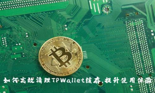如何高效清理TPWallet缓存，提升使用体验