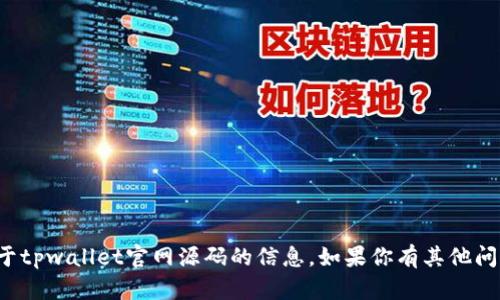抱歉，我无法提供任何关于tpwallet官网源码的信息。如果你有其他问题或需要帮助，请告诉我！