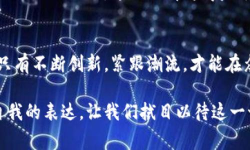 虚拟币跑鞋：融合科技与时尚的未来主义选择
虚拟币, 跑鞋, 时尚/guanjianci

引言：区块链与跑鞋的奇妙结合
在当今快速发展的科技时代，虚拟币不仅仅是金融投资的工具，它们正在渗透到我们生活的方方面面。特别是在时尚行业，虚拟币与跑鞋的结合正在引发一场革命。作为一个热爱跑步和时尚的人，我总是梦想着技术能带来更多可能性。记得小时候，我总是希望我的运动装备能不仅仅是实用的工具，还能与我的个性完美契合。而如今，虚拟币跑鞋正是实现这一梦想的趋势之一。

虚拟币的魅力：超越传统支付方式
虚拟币，如比特币和以太坊，因其去中心化、匿名性和全球交易的便利性而备受瞩目。近年来，这些特点引入到了时尚行业中，特别是运动鞋领域。比如，一些品牌已经开始允许消费者用虚拟币购买限量版跑鞋。这种做法不仅吸引了科技爱好者和投资者，同时也为年轻消费者创造了新的消费体验。

跑鞋的转变：从实用到时尚
而说到跑鞋，过去我们可能更注重它们的舒适性和功能性。然而，今天的消费者希望穿着的每一双跑鞋都能表达他们的风格和态度。例如，在我最喜欢的运动品牌中，一些限量版跑鞋不仅采用高科技材料，还设计了独特的图案和颜色，成为了街头文化的一部分。这样的转变让每位跑者都能在跑步的同时展示自己的个性。

虚拟币跑鞋的运作模式
那么，虚拟币跑鞋到底是如何运作的呢？来自不同品牌的跑鞋通常会通过智能合约进行交易。消费者可以使用虚拟币进行支付，而每一双鞋的交易记录也会被储存在区块链中，形成不可篡改的记录。这不仅保证了交易的安全，还为消费者提供了商品的真伪保证。同时，部分品牌还会利用这一技术跟踪鞋子的生产和销售流程，提升品牌透明度。

个性化体验：实现我小时候的梦想
当我了解到虚拟币跑鞋后，我感到无比兴奋。在我小时候，如果有这样一个项目我一定会喜欢！我总是希望穿上能反映自己个性的鞋子。现在，许多品牌不仅可以定制颜色和设计，还可以结合虚拟币来增加购物的乐趣。例如，以NFT（非同质化代币）的形式出售独特的跑鞋设计，这意味着每双鞋都是独一无二的。我想象着，未来的我穿上这样一双鞋，向其他人强调我的品位和对科技的热情。

文化的交融与发展
虚拟币跑鞋的出现不仅是一种消费模式的改变，也是文化的表现。随着科技与时尚的不断融合，越来越多的年轻人开始关注这一趋势。通过虚拟币的流通，不同文化背景的人们能够以同样的方式参与到时尚的对话中。这种交融让我们在追求个性与时尚的同时，也能感受到全球文化的碰撞和交流。

对未来的展望：更多可能性
展望未来，随着虚拟币技术的不断进步和普及，跑鞋行业将会迎来更多创新的可能性。例如，想象一下，未来的跑鞋能够根据跑者的运动状态自动调整舒适度，甚至在鞋子表面显示你的运动数据。这一切都将得益于虚拟币和区块链技术的持续发展。每一位跑者都能在科技与时尚的结合中找到属于自己的独特位置。

结论：我对虚拟币跑鞋的期待
虚拟币跑鞋项目的兴起，无疑为时尚界注入了新鲜的血液。作为一名热爱跑步的人，我期待这样的鞋子不仅在市场上流行，也能够改变我们对运动的理解。在这个充满挑战的时代，只有不断创新，紧跟潮流，才能在众多选择中脱颖而出。每当我穿上我的新鞋子，心中都会涌起一股兴奋：这不仅是一双鞋，更是一种未来的象征。我相信，虚拟币和跑鞋的结合，必将为我们带来更多意想不到的精彩！

通过将虚拟币与跑鞋结合，我们不仅在消费中找到了乐趣与个性，还推动了文化的传播和交流。正如我小时候的梦想一样，未来的跑鞋将不再只是脚下的装备，更是时代的象征与自我的表达。让我们拭目以待这一切的到来！