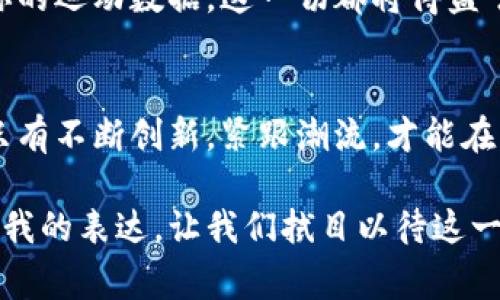 虚拟币跑鞋：融合科技与时尚的未来主义选择
虚拟币, 跑鞋, 时尚/guanjianci

引言：区块链与跑鞋的奇妙结合
在当今快速发展的科技时代，虚拟币不仅仅是金融投资的工具，它们正在渗透到我们生活的方方面面。特别是在时尚行业，虚拟币与跑鞋的结合正在引发一场革命。作为一个热爱跑步和时尚的人，我总是梦想着技术能带来更多可能性。记得小时候，我总是希望我的运动装备能不仅仅是实用的工具，还能与我的个性完美契合。而如今，虚拟币跑鞋正是实现这一梦想的趋势之一。

虚拟币的魅力：超越传统支付方式
虚拟币，如比特币和以太坊，因其去中心化、匿名性和全球交易的便利性而备受瞩目。近年来，这些特点引入到了时尚行业中，特别是运动鞋领域。比如，一些品牌已经开始允许消费者用虚拟币购买限量版跑鞋。这种做法不仅吸引了科技爱好者和投资者，同时也为年轻消费者创造了新的消费体验。

跑鞋的转变：从实用到时尚
而说到跑鞋，过去我们可能更注重它们的舒适性和功能性。然而，今天的消费者希望穿着的每一双跑鞋都能表达他们的风格和态度。例如，在我最喜欢的运动品牌中，一些限量版跑鞋不仅采用高科技材料，还设计了独特的图案和颜色，成为了街头文化的一部分。这样的转变让每位跑者都能在跑步的同时展示自己的个性。

虚拟币跑鞋的运作模式
那么，虚拟币跑鞋到底是如何运作的呢？来自不同品牌的跑鞋通常会通过智能合约进行交易。消费者可以使用虚拟币进行支付，而每一双鞋的交易记录也会被储存在区块链中，形成不可篡改的记录。这不仅保证了交易的安全，还为消费者提供了商品的真伪保证。同时，部分品牌还会利用这一技术跟踪鞋子的生产和销售流程，提升品牌透明度。

个性化体验：实现我小时候的梦想
当我了解到虚拟币跑鞋后，我感到无比兴奋。在我小时候，如果有这样一个项目我一定会喜欢！我总是希望穿上能反映自己个性的鞋子。现在，许多品牌不仅可以定制颜色和设计，还可以结合虚拟币来增加购物的乐趣。例如，以NFT（非同质化代币）的形式出售独特的跑鞋设计，这意味着每双鞋都是独一无二的。我想象着，未来的我穿上这样一双鞋，向其他人强调我的品位和对科技的热情。

文化的交融与发展
虚拟币跑鞋的出现不仅是一种消费模式的改变，也是文化的表现。随着科技与时尚的不断融合，越来越多的年轻人开始关注这一趋势。通过虚拟币的流通，不同文化背景的人们能够以同样的方式参与到时尚的对话中。这种交融让我们在追求个性与时尚的同时，也能感受到全球文化的碰撞和交流。

对未来的展望：更多可能性
展望未来，随着虚拟币技术的不断进步和普及，跑鞋行业将会迎来更多创新的可能性。例如，想象一下，未来的跑鞋能够根据跑者的运动状态自动调整舒适度，甚至在鞋子表面显示你的运动数据。这一切都将得益于虚拟币和区块链技术的持续发展。每一位跑者都能在科技与时尚的结合中找到属于自己的独特位置。

结论：我对虚拟币跑鞋的期待
虚拟币跑鞋项目的兴起，无疑为时尚界注入了新鲜的血液。作为一名热爱跑步的人，我期待这样的鞋子不仅在市场上流行，也能够改变我们对运动的理解。在这个充满挑战的时代，只有不断创新，紧跟潮流，才能在众多选择中脱颖而出。每当我穿上我的新鞋子，心中都会涌起一股兴奋：这不仅是一双鞋，更是一种未来的象征。我相信，虚拟币和跑鞋的结合，必将为我们带来更多意想不到的精彩！

通过将虚拟币与跑鞋结合，我们不仅在消费中找到了乐趣与个性，还推动了文化的传播和交流。正如我小时候的梦想一样，未来的跑鞋将不再只是脚下的装备，更是时代的象征与自我的表达。让我们拭目以待这一切的到来！